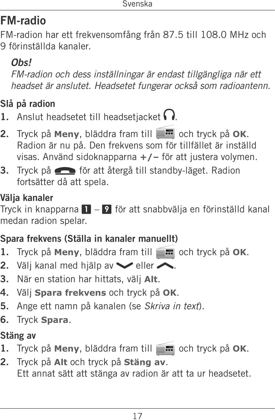 Den frekvens som för tillfället är inställd visas. Använd sidoknapparna +/ för att justera volymen. 3. Tryck på L för att återgå till standby-läget. Radion fortsätter då att spela.