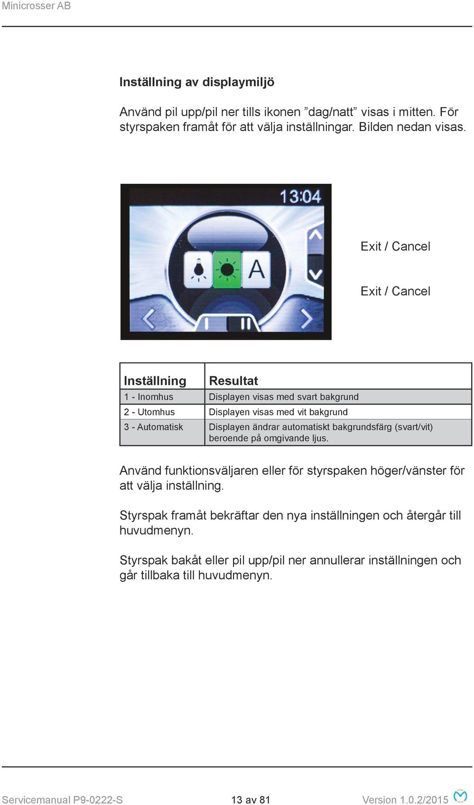 automatiskt bakgrundsfärg (svart/vit) beroende på omgivande ljus. Använd funktionsväljaren eller för styrspaken höger/vänster för att välja inställning.