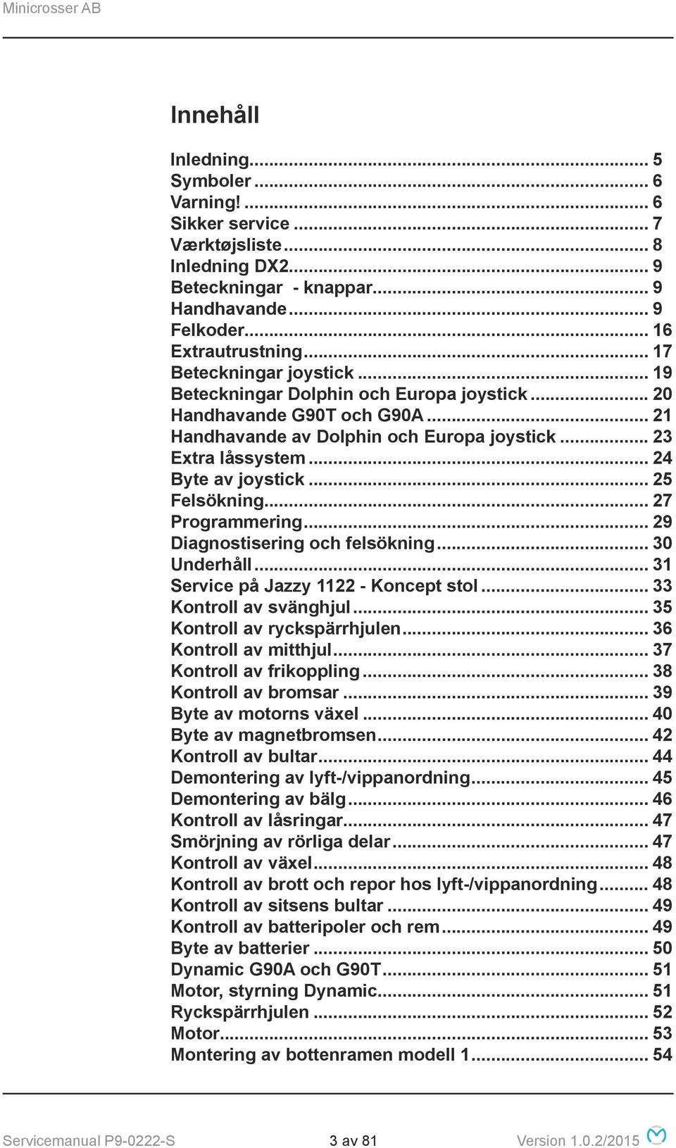 .. 25 Felsökning... 27 Programmering... 29 Diagnostisering och felsökning... 30 Underhåll... 31 Service på Jazzy 1122 - Koncept stol... 33 Kontroll av svänghjul... 35 Kontroll av ryckspärrhjulen.