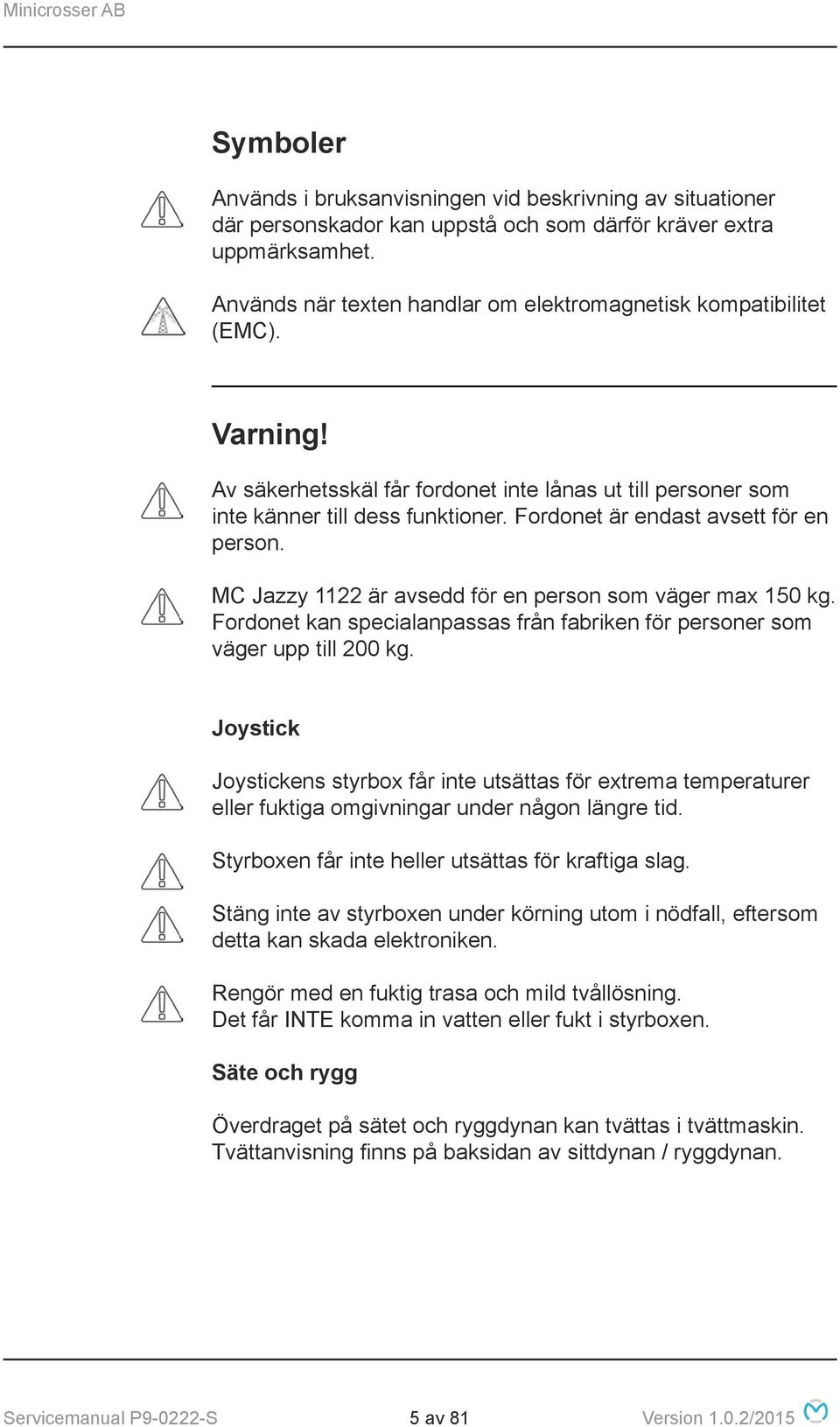 Fordonet är endast avsett för en person. MC Jazzy 1122 är avsedd för en person som väger max 150 kg. Fordonet kan specialanpassas från fabriken för personer som väger upp till 200 kg.