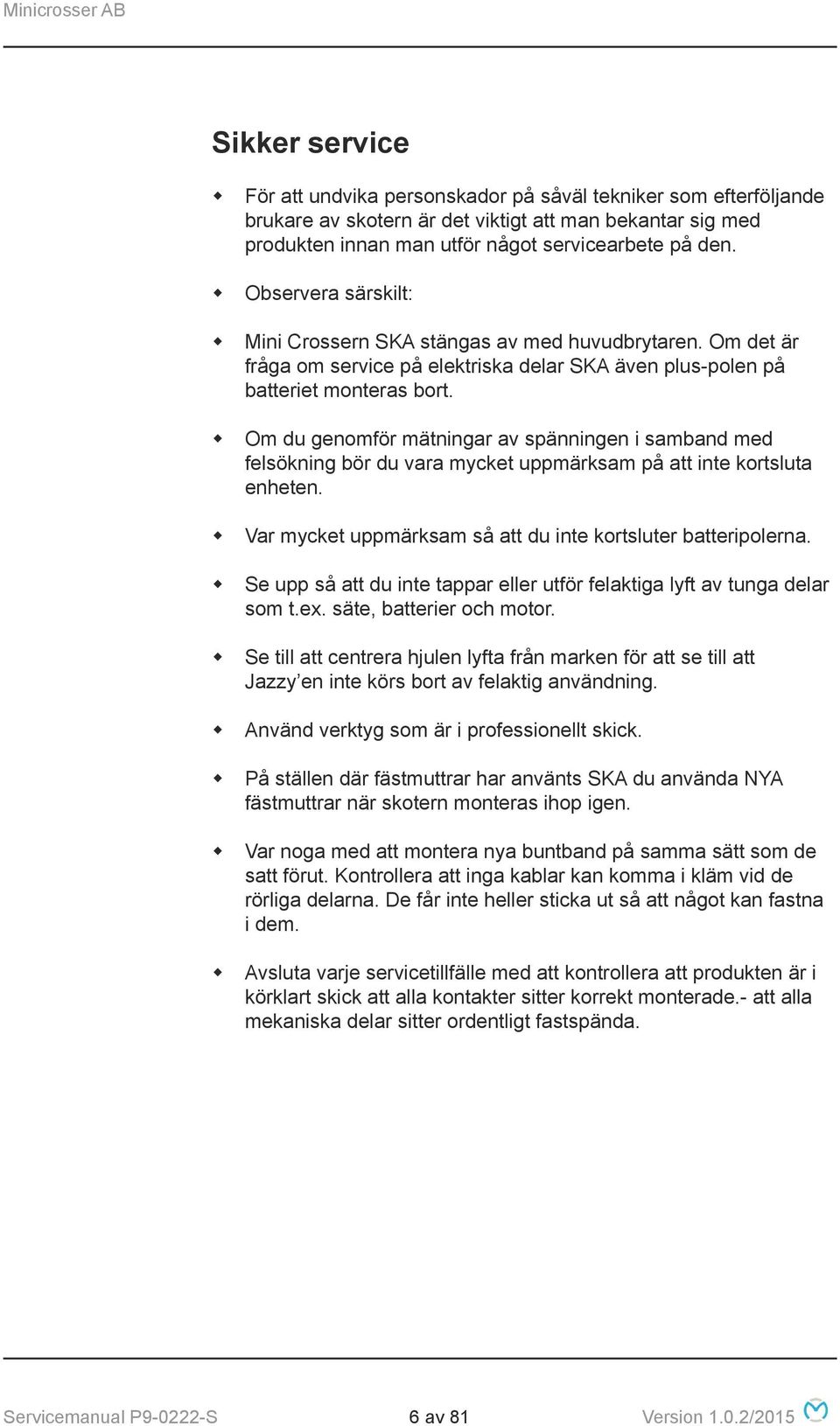 Om du genomför mätningar av spänningen i samband med felsökning bör du vara mycket uppmärksam på att inte kortsluta enheten. Var mycket uppmärksam så att du inte kortsluter batteripolerna.