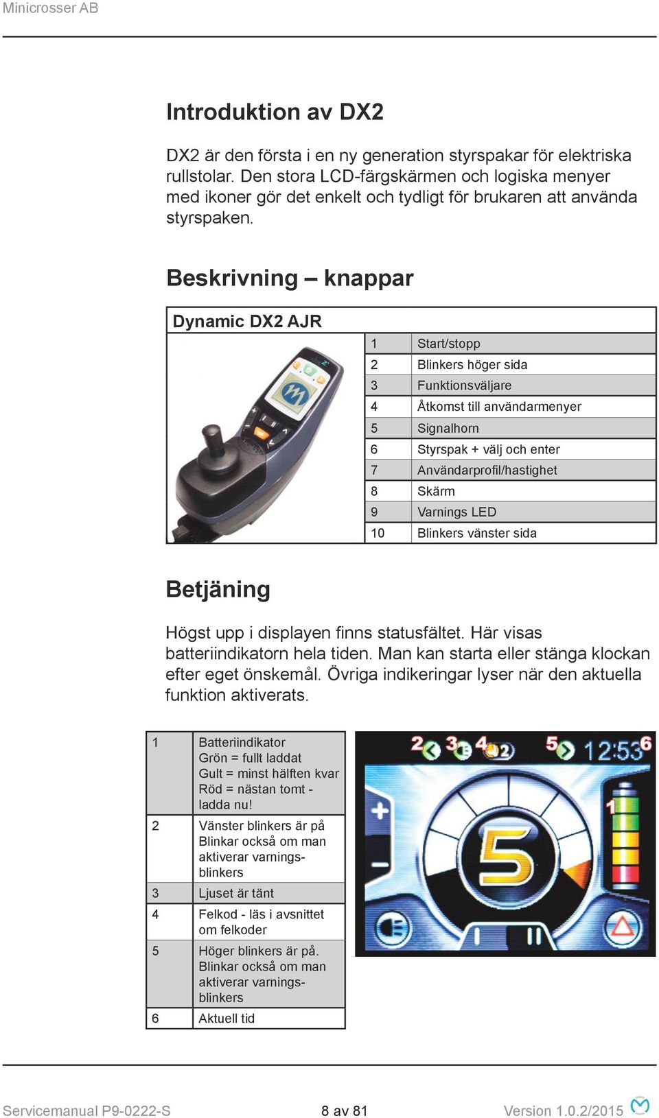 Beskrivning knappar Dynamic DX2 AJR 1 Start/stopp 2 Blinkers höger sida 3 Funktionsväljare 4 Åtkomst till användarmenyer 5 Signalhorn 6 Styrspak + välj och enter 7 Användarprofil/hastighet 8 Skärm 9