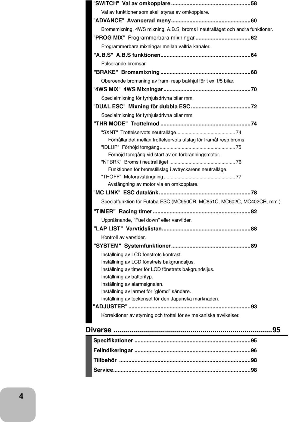 ..68 Oberoende bromsning av fram- resp bakhjul för t ex 1/5 bilar. "4WS MIX" 4WS Mixningar...70 Specialmixning för fyrhjulsdrivna bilar mm. "DUAL ESC" Mixning för dubbla ESC.