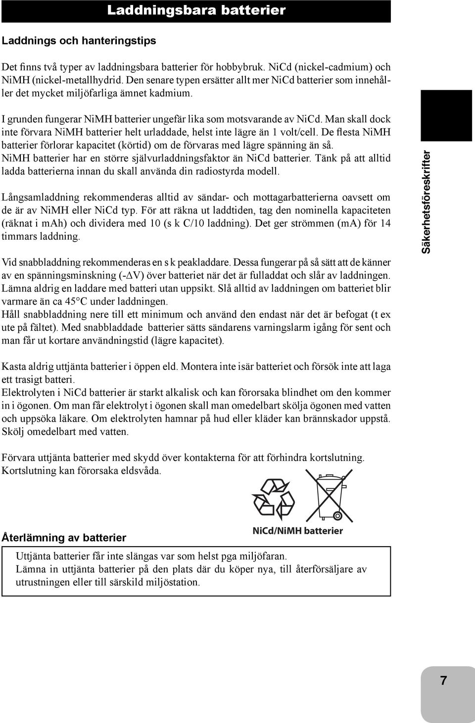 Man skall dock inte förvara NiMH batterier helt urladdade, helst inte lägre än 1 volt/cell. De flesta NiMH batterier förlorar kapacitet (körtid) om de förvaras med lägre spänning än så.