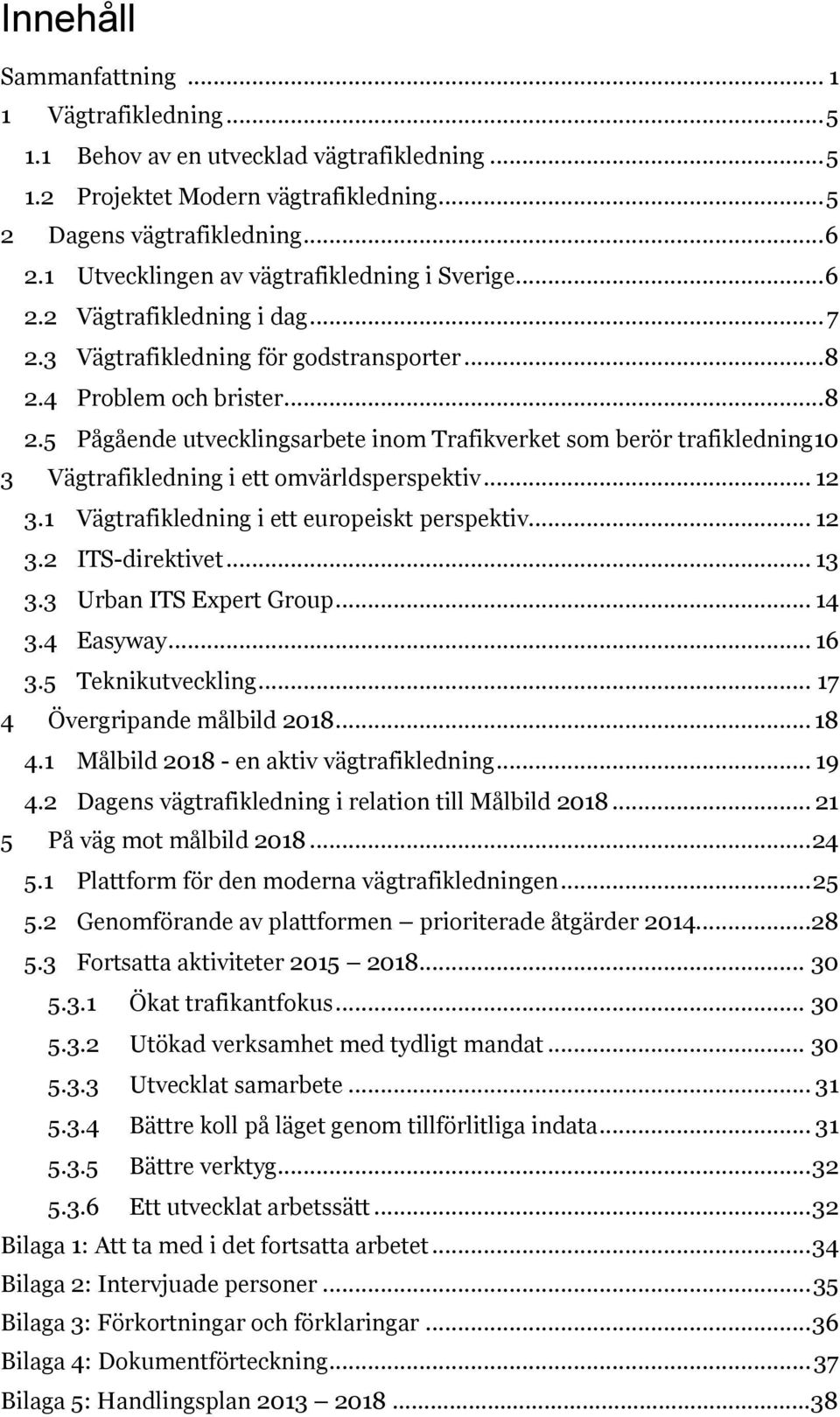 4 Problem och brister... 8 2.5 Pågående utvecklingsarbete inom Trafikverket som berör trafikledning 10 3 Vägtrafikledning i ett omvärldsperspektiv... 12 3.