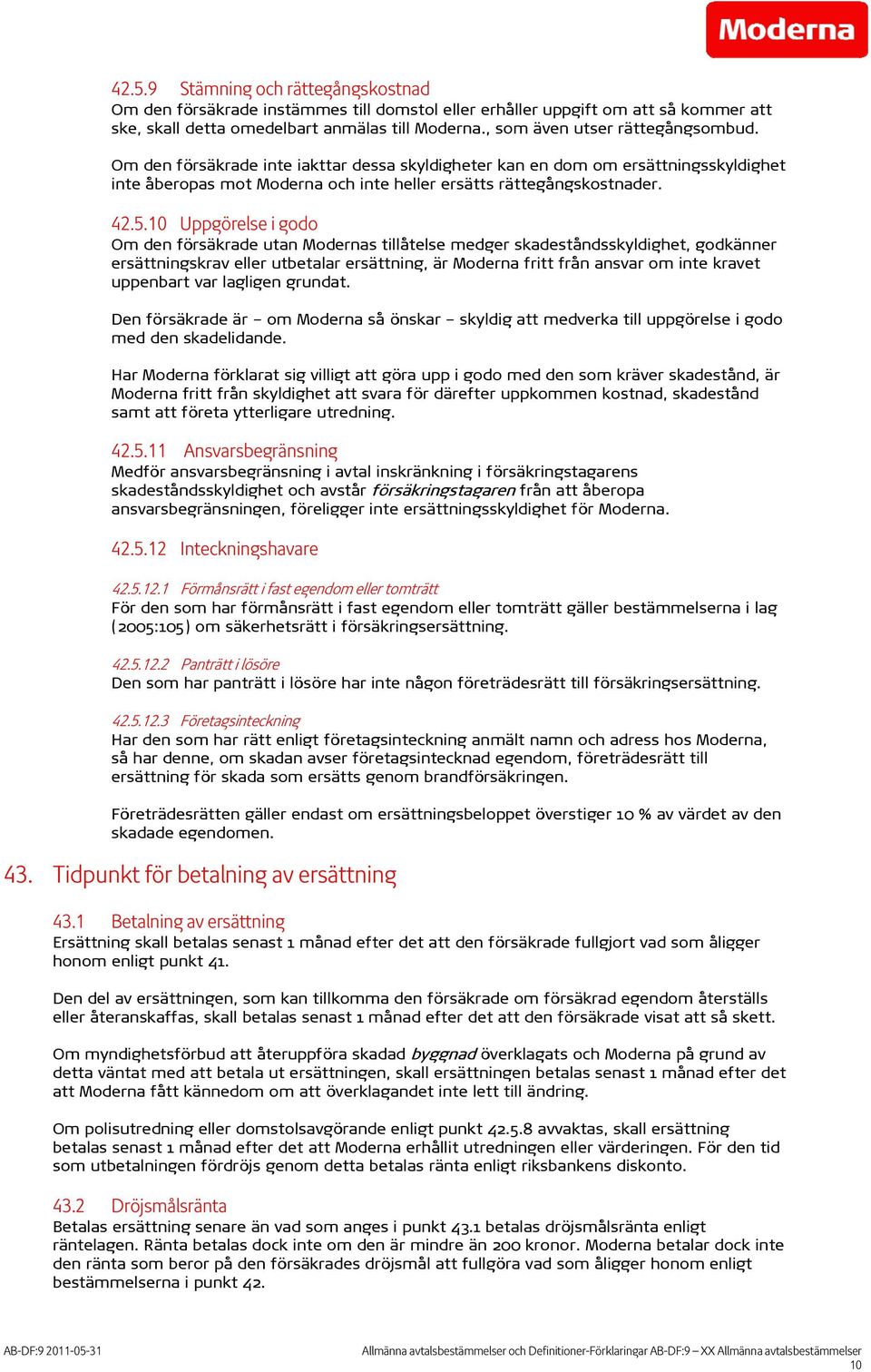 10 Uppgörelse i godo Om den försäkrade utan Modernas tillåtelse medger skadeståndsskyldighet, godkänner ersättningskrav eller utbetalar ersättning, är Moderna fritt från ansvar om inte kravet