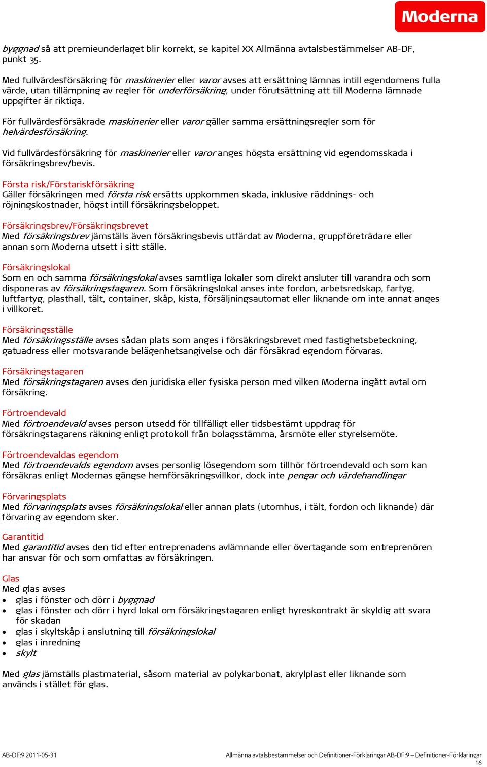 lämnade uppgifter är riktiga. För fullvärdesförsäkrade maskinerier eller varor gäller samma ersättningsregler som för helvärdesförsäkring.