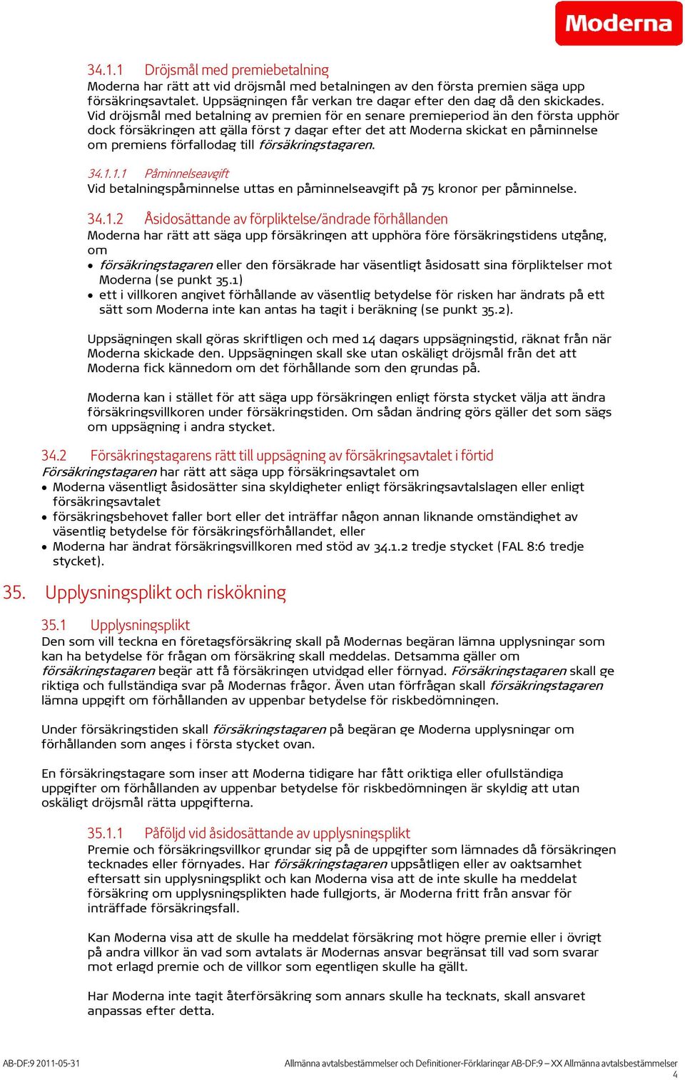 Vid dröjsmål med betalning av premien för en senare premieperiod än den första upphör dock försäkringen att gälla först 7 dagar efter det att Moderna skickat en påminnelse om premiens förfallodag