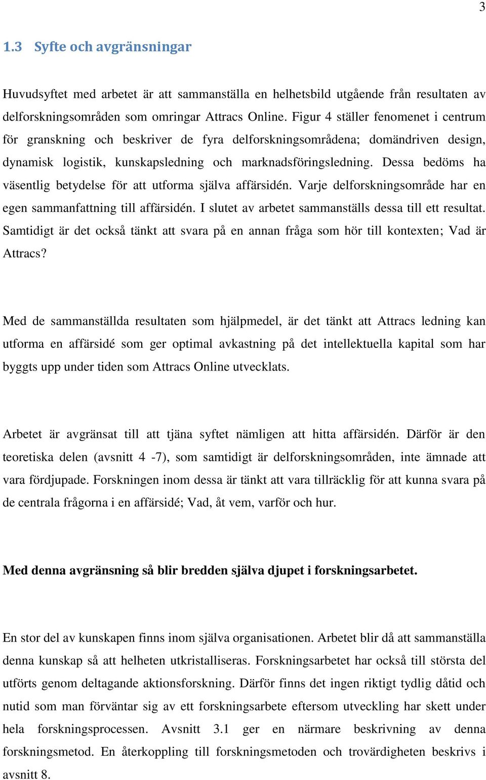 Dessa bedöms ha väsentlig betydelse för att utforma själva affärsidén. Varje delforskningsområde har en egen sammanfattning till affärsidén. I slutet av arbetet sammanställs dessa till ett resultat.