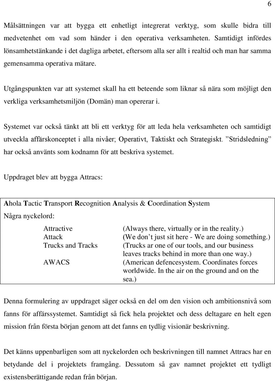 Utgångspunkten var att systemet skall ha ett beteende som liknar så nära som möjligt den verkliga verksamhetsmiljön (Domän) man opererar i.