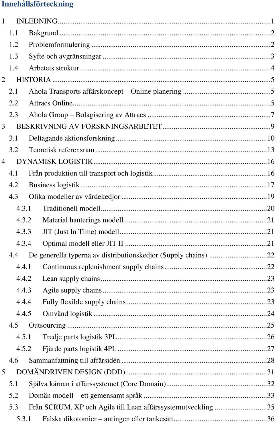 .. 10 3.2 Teoretisk referensram... 13 4 DYNAMISK LOGISTIK... 16 4.1 Från produktion till transport och logistik... 16 4.2 Business logistik... 17 4.3 Olika modeller av värdekedjor... 19 4.3.1 Traditionell modell.