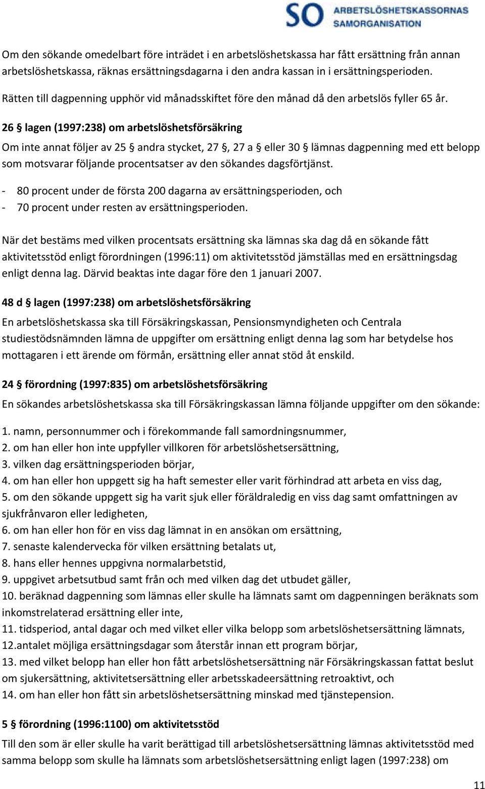 26 lagen (1997:238) om arbetslöshetsförsäkring Om inte annat följer av 25 andra stycket, 27, 27 a eller 30 lämnas dagpenning med ett belopp som motsvarar följande procentsatser av den sökandes