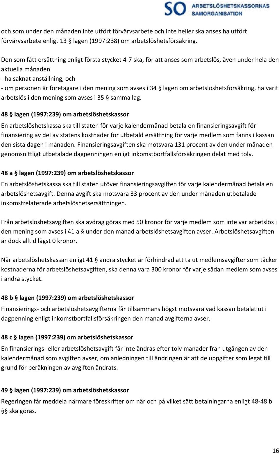 avses i 34 lagen om arbetslöshetsförsäkring, ha varit arbetslös i den mening som avses i 35 samma lag.