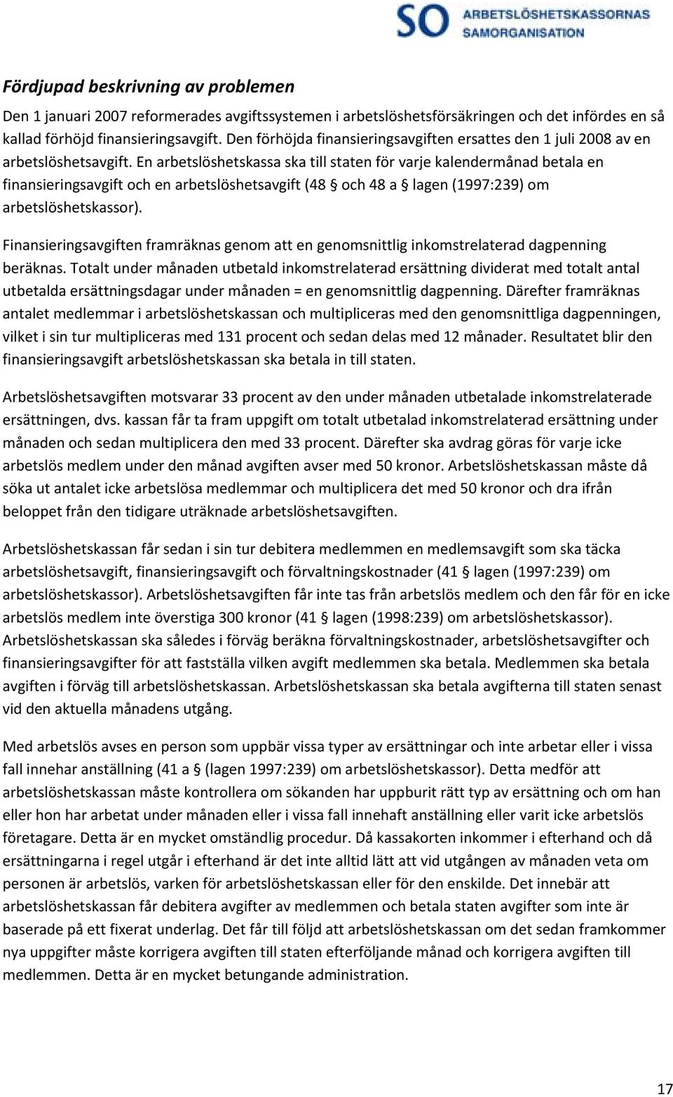 En arbetslöshetskassa ska till staten för varje kalendermånad betala en finansieringsavgift och en arbetslöshetsavgift (48 och 48 a lagen (1997:239) om arbetslöshetskassor).