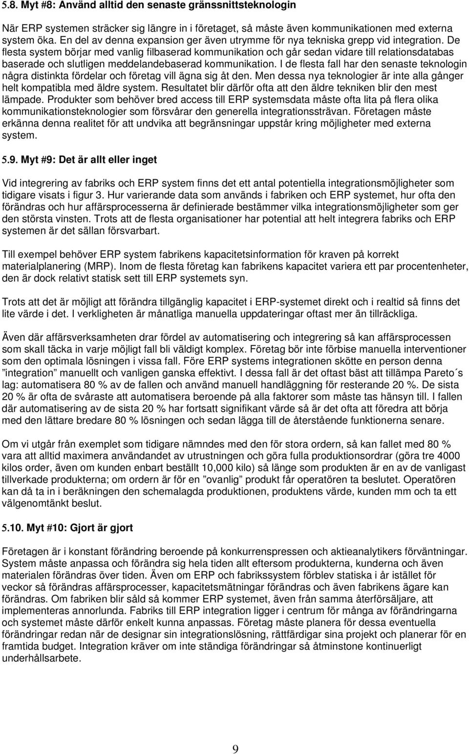 De flesta system börjar med vanlig filbaserad kommunikation och går sedan vidare till relationsdatabas baserade och slutligen meddelandebaserad kommunikation.