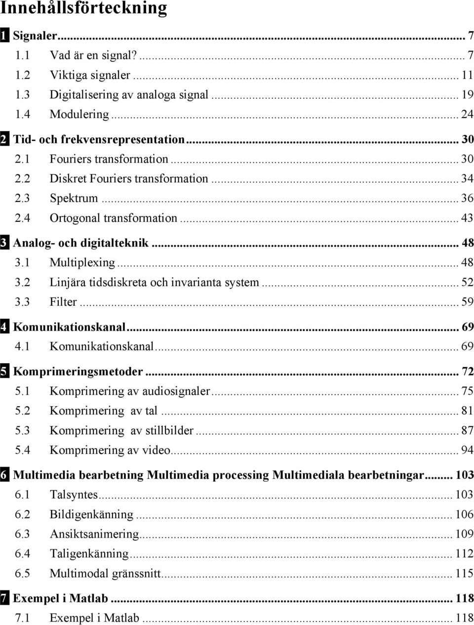 1 Multiplexing... 48 3.2 Linjära tidsdiskreta och invarianta system... 52 3.3 Filter... 59 4 Komunikationskanal... 69 4.1 Komunikationskanal... 69 5 Komprimeringsmetoder... 72 5.