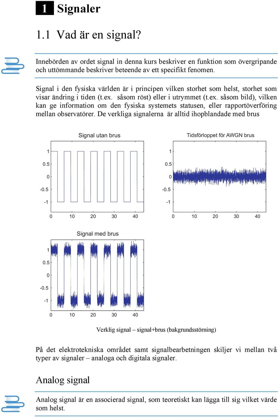 såsom röst) eller i utrymmet (t.ex. såsom bild), vilken kan ge information om den fysiska systemets statusen, eller rapportöverföring mellan observatörer.