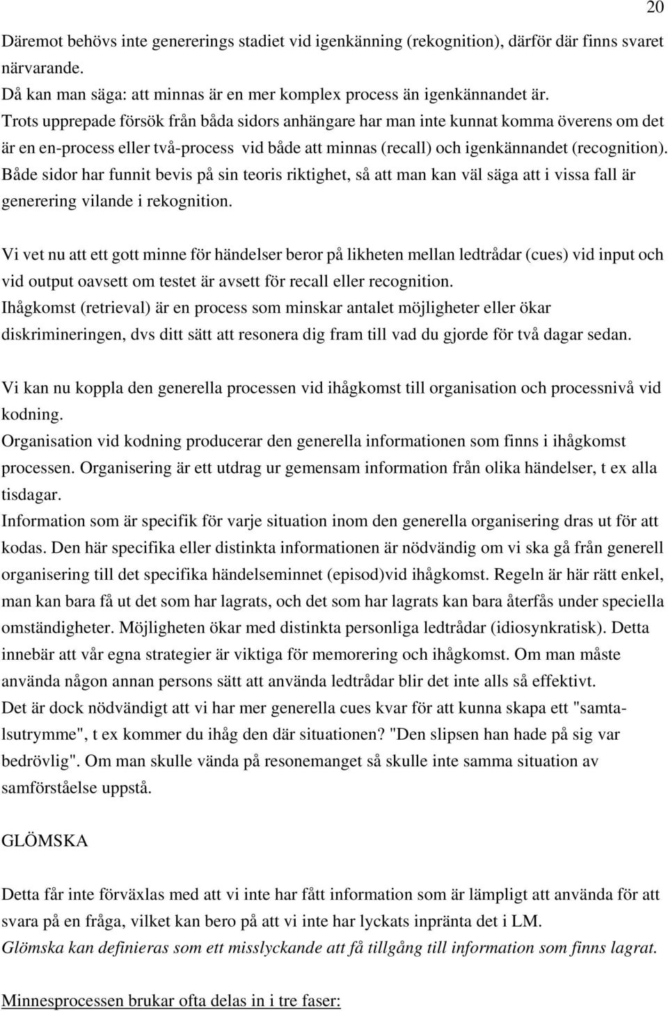 Både sidor har funnit bevis på sin teoris riktighet, så att man kan väl säga att i vissa fall är generering vilande i rekognition.