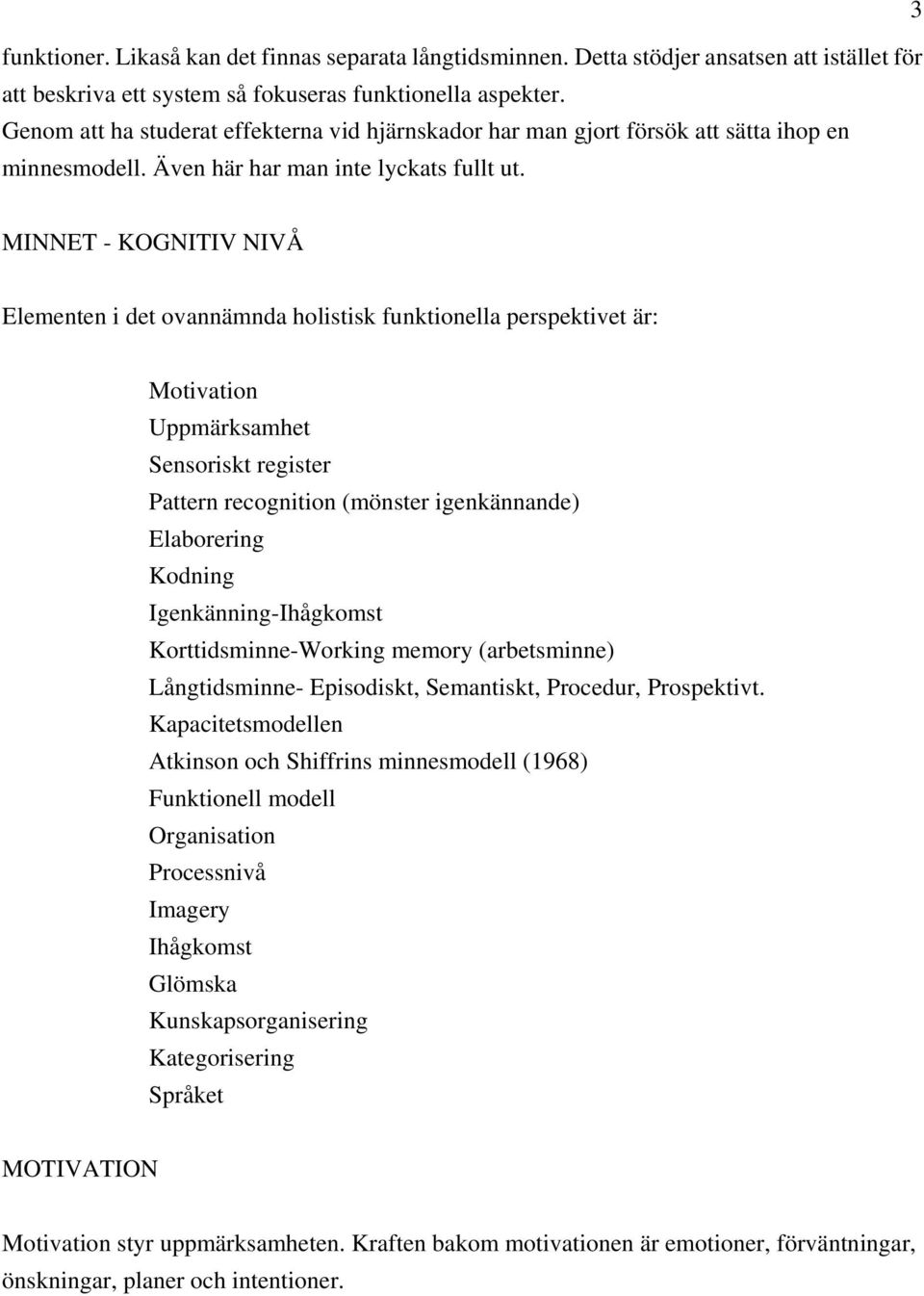 MINNET - KOGNITIV NIVÅ Elementen i det ovannämnda holistisk funktionella perspektivet är: Motivation Uppmärksamhet Sensoriskt register Pattern recognition (mönster igenkännande) Elaborering Kodning