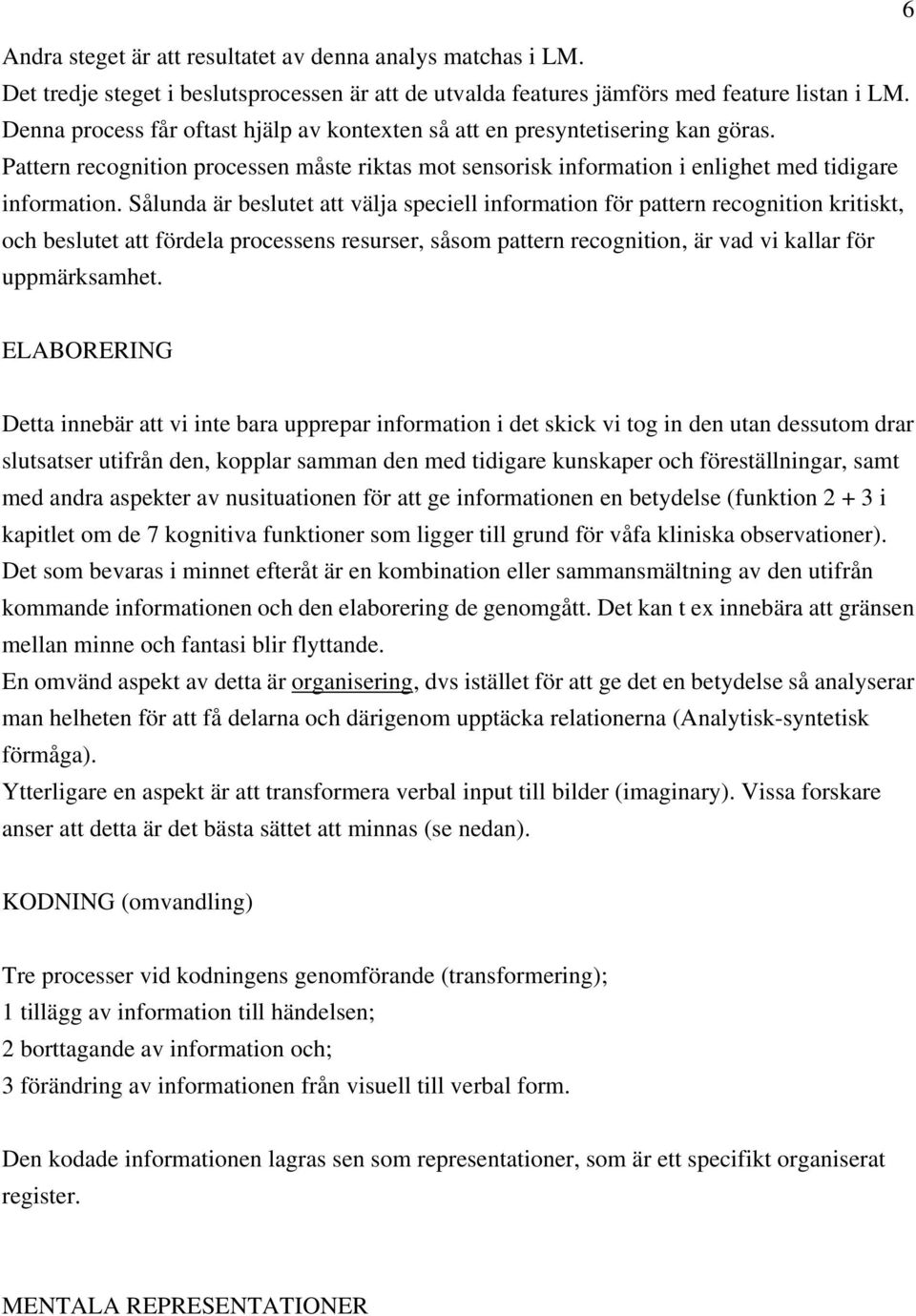 Sålunda är beslutet att välja speciell information för pattern recognition kritiskt, och beslutet att fördela processens resurser, såsom pattern recognition, är vad vi kallar för uppmärksamhet.