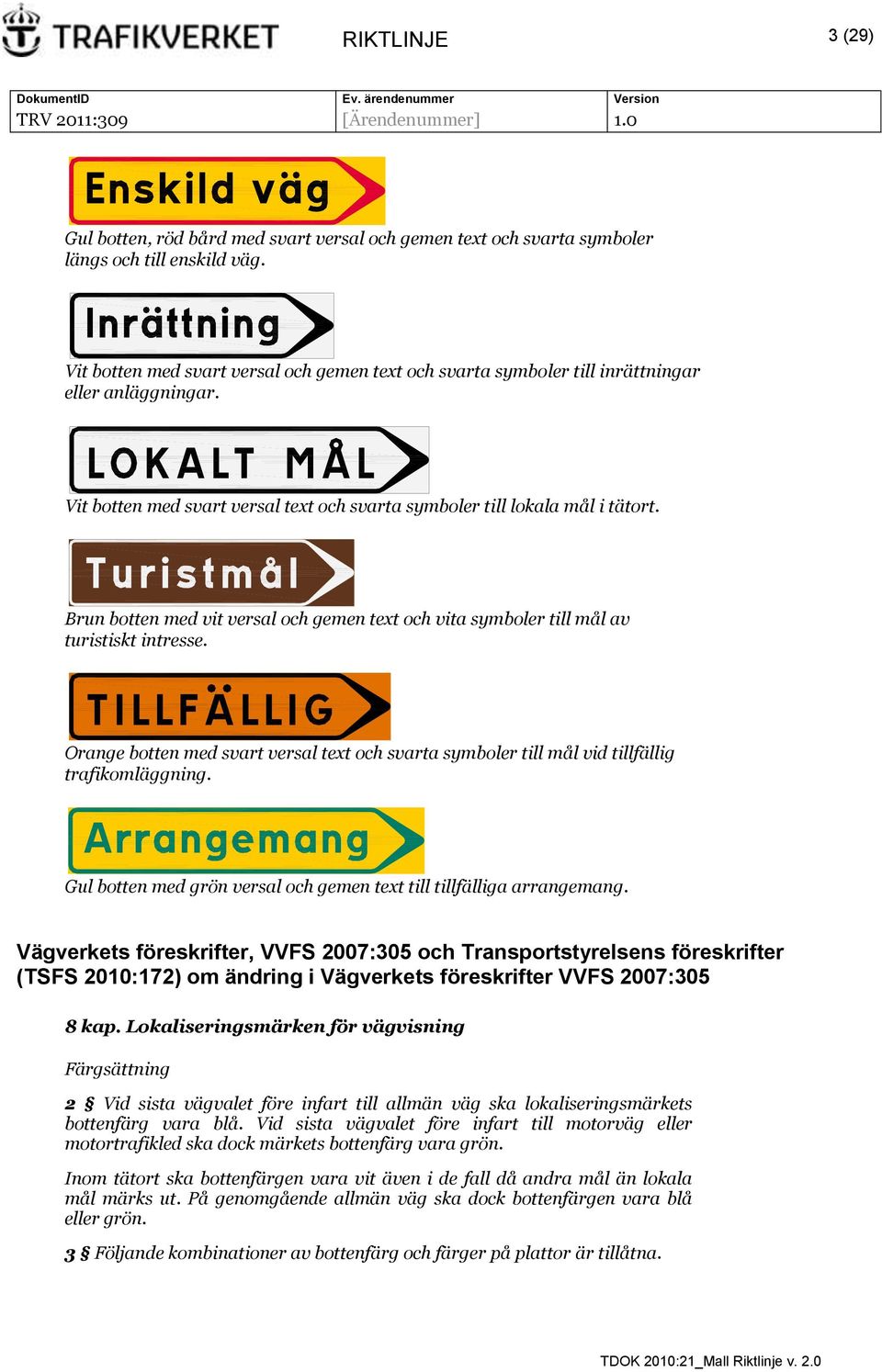 Brun botten med vit versal och gemen text och vita symboler till mål av turistiskt intresse. Orange botten med svart versal text och svarta symboler till mål vid tillfällig trafikomläggning.