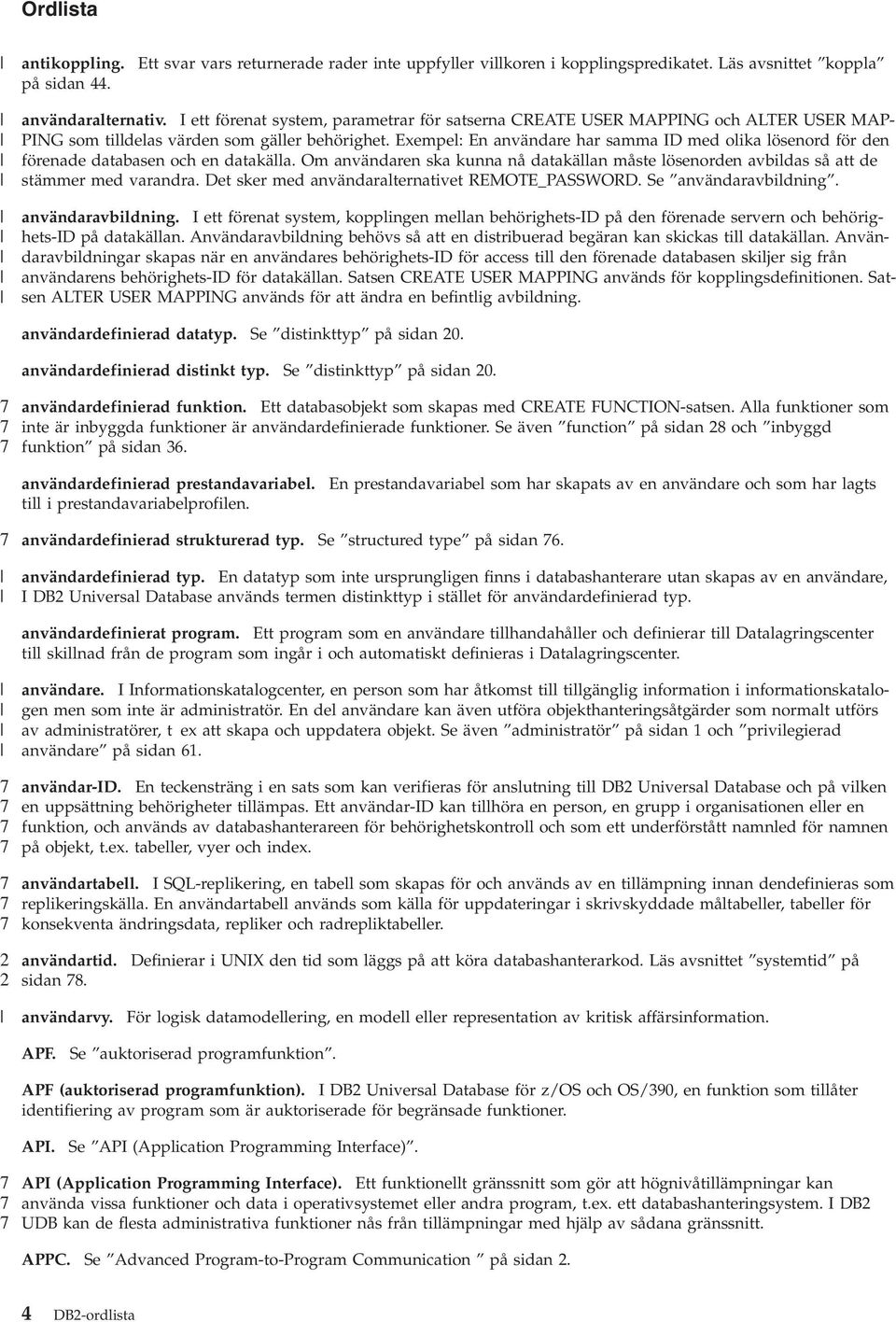 Exempel: En anändare har samma ID med olika lösenord för den förenade databasen och en datakälla. Om anändaren ska kunna nå datakällan måste lösenorden abildas så att de stämmer med arandra.