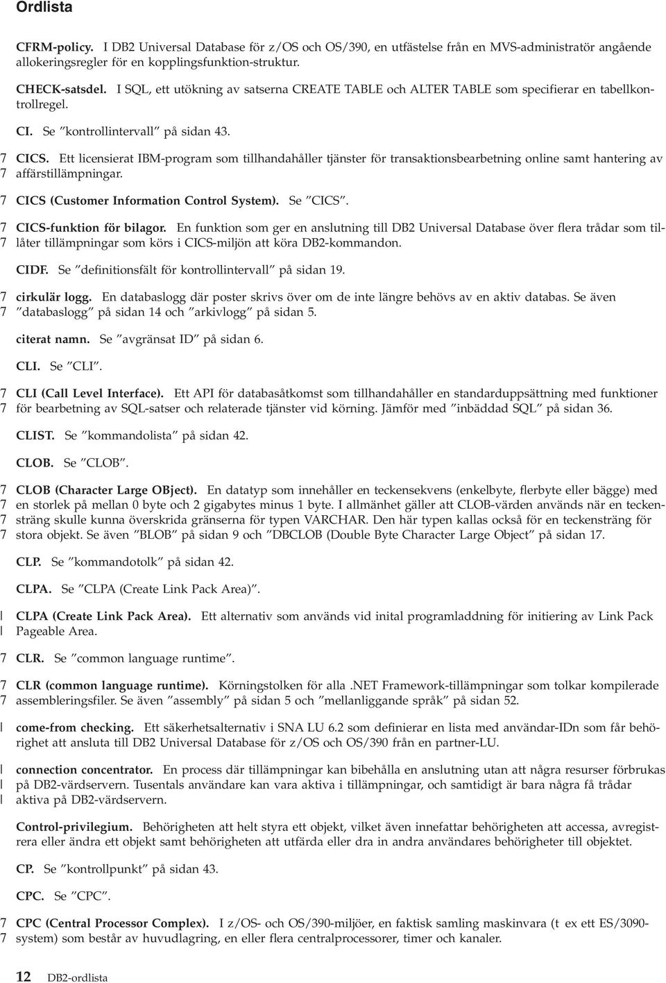 Ett licensierat IBM-program som tillhandahåller tjänster för transaktionsbearbetning online samt hantering a affärstillämpningar. CICS (Customer Information Control System). Se CICS.