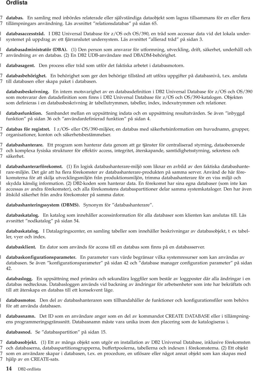 databasadministratör (DBA). (1) Den person som ansarar för utformning, uteckling, drift, säkerhet, underhåll och anändning a en databas. (2) En DB2 UDB-anändare med DBADM-behörighet. databasagent.