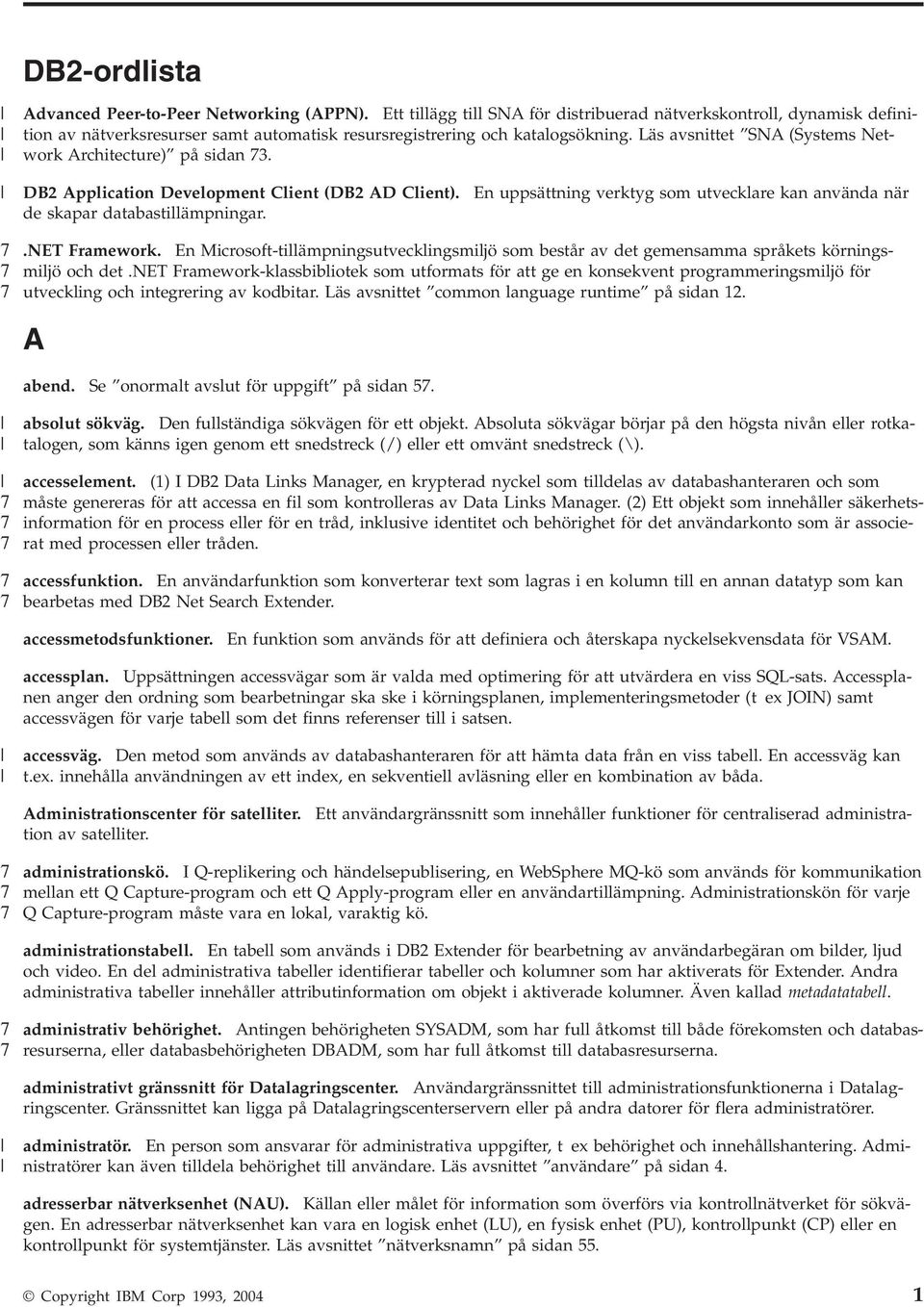 net Framework. En Microsoft-tillämpningsutecklingsmiljö som består a det gemensamma språkets körningsmiljö och det.