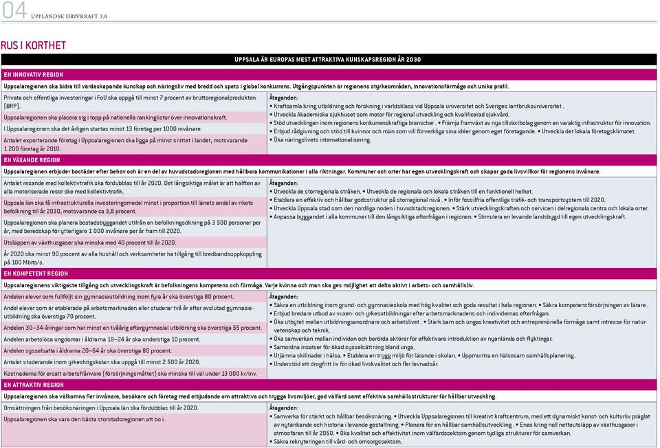 konkurrens. Utgångspunkten är regionens styrkeområden, innovationsförmåga och unika profil. Privata och offentliga investeringar i FoU ska uppgå till minst 7 procent av bruttoregionalprodukten (BRP).