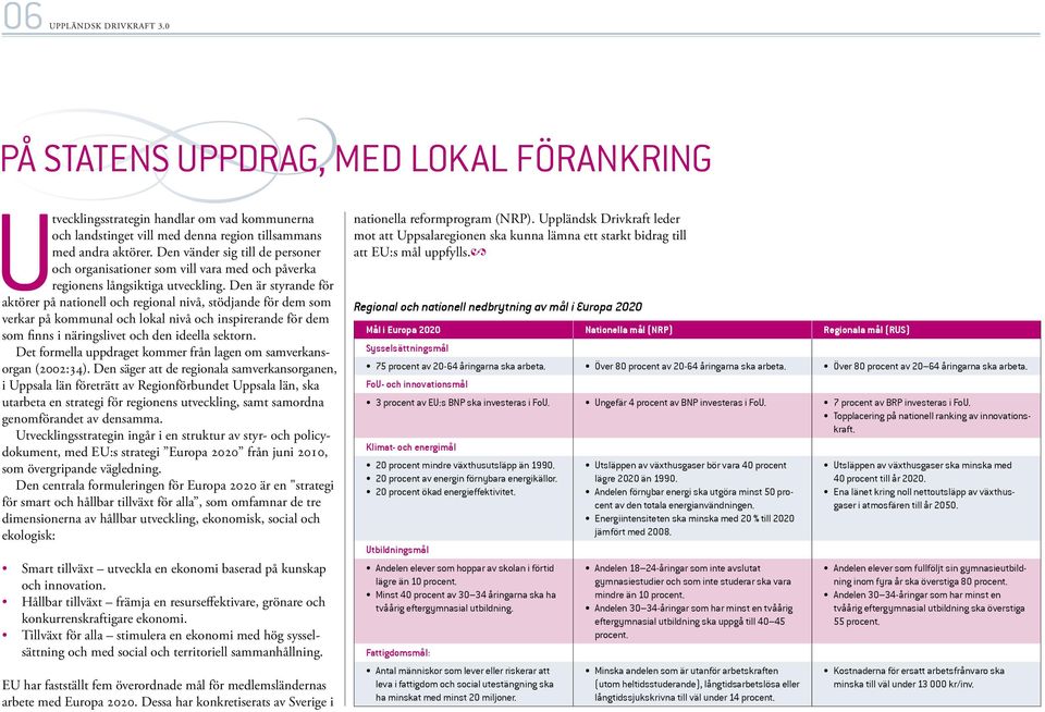 Den är styrande för aktörer på nationell och regional nivå, stödjande för dem som verkar på kommunal och lokal nivå och inspirerande för dem som finns i näringslivet och den ideella sektorn.