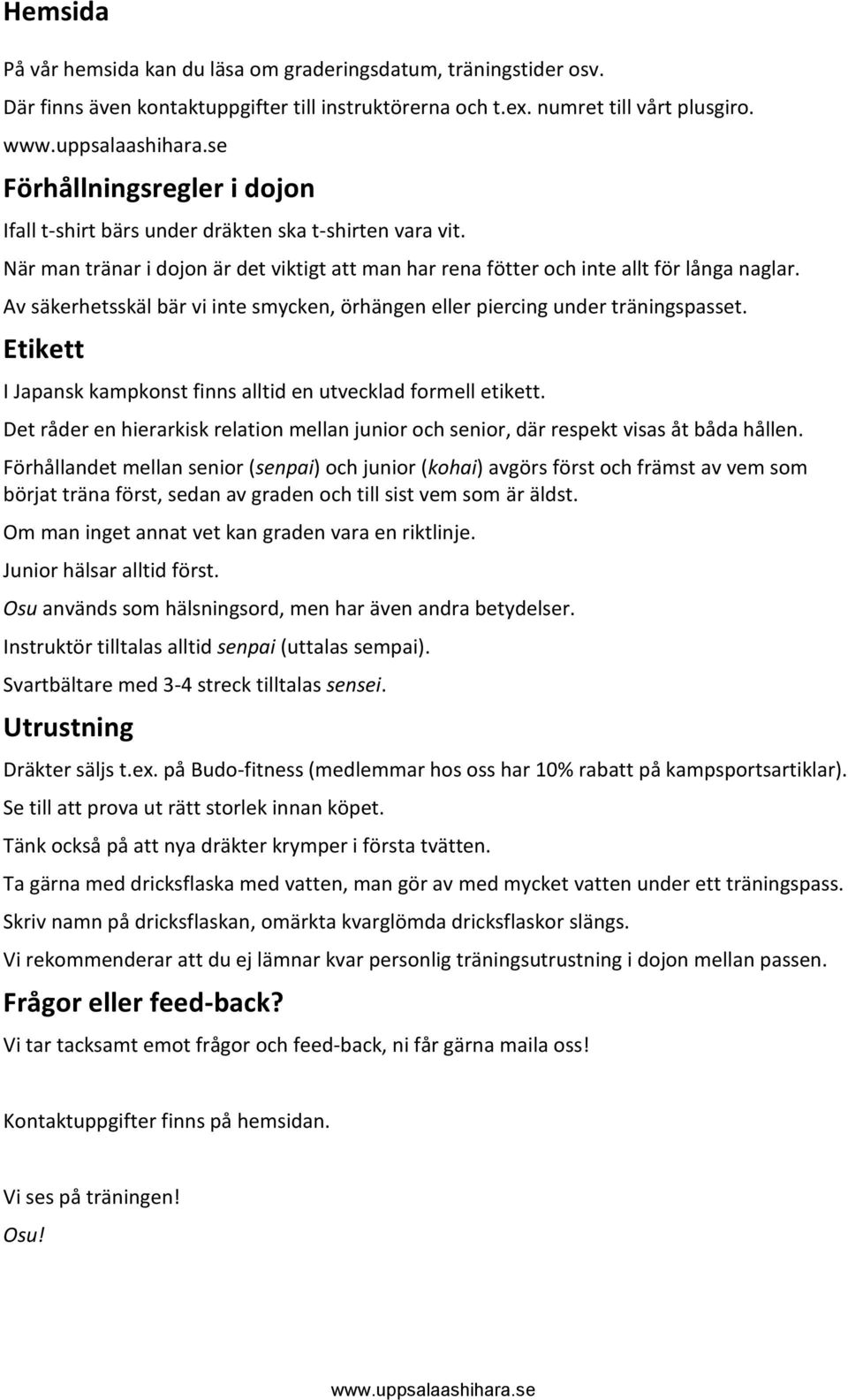 Av säkerhetsskäl bär vi inte smycken, örhängen eller piercing under träningspasset. Etikett I Japansk kampkonst finns alltid en utvecklad formell etikett.