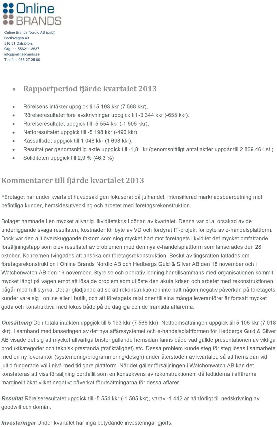 Resultat per genomsnittlig aktie uppgick till -1,81 kr (genomsnittligt antal aktier uppgår till 2 869 461 st.