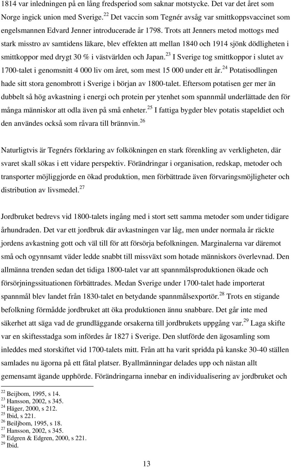 Trots att Jenners metod mottogs med stark misstro av samtidens läkare, blev effekten att mellan 1840 och 1914 sjönk dödligheten i smittkoppor med drygt 30 % i västvärlden och Japan.