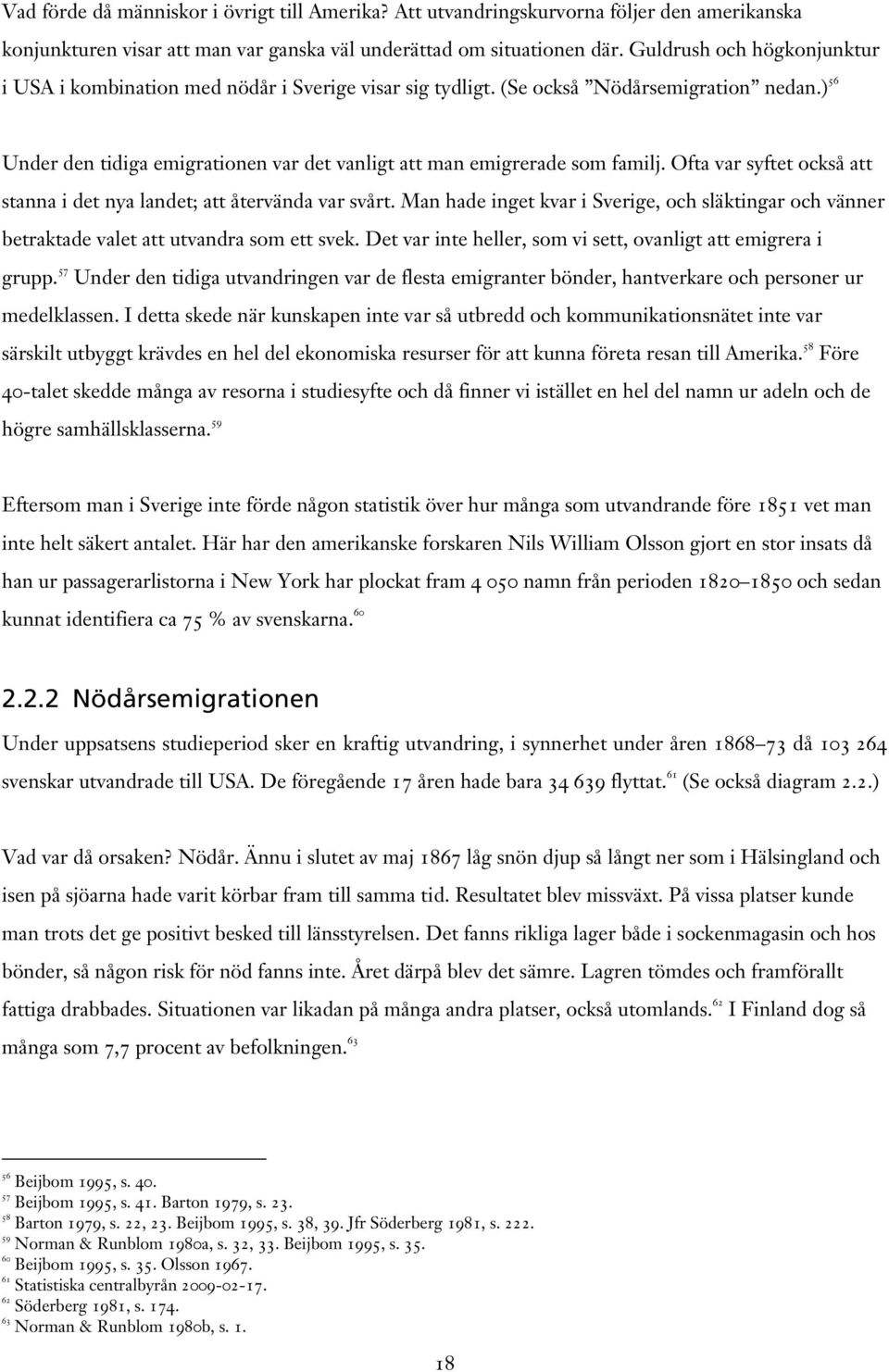 Ofta var syftet också att stanna i det nya landet; att återvända var svårt. Man hade inget kvar i Sverige, och släktingar och vänner betraktade valet att utvandra som ett svek.