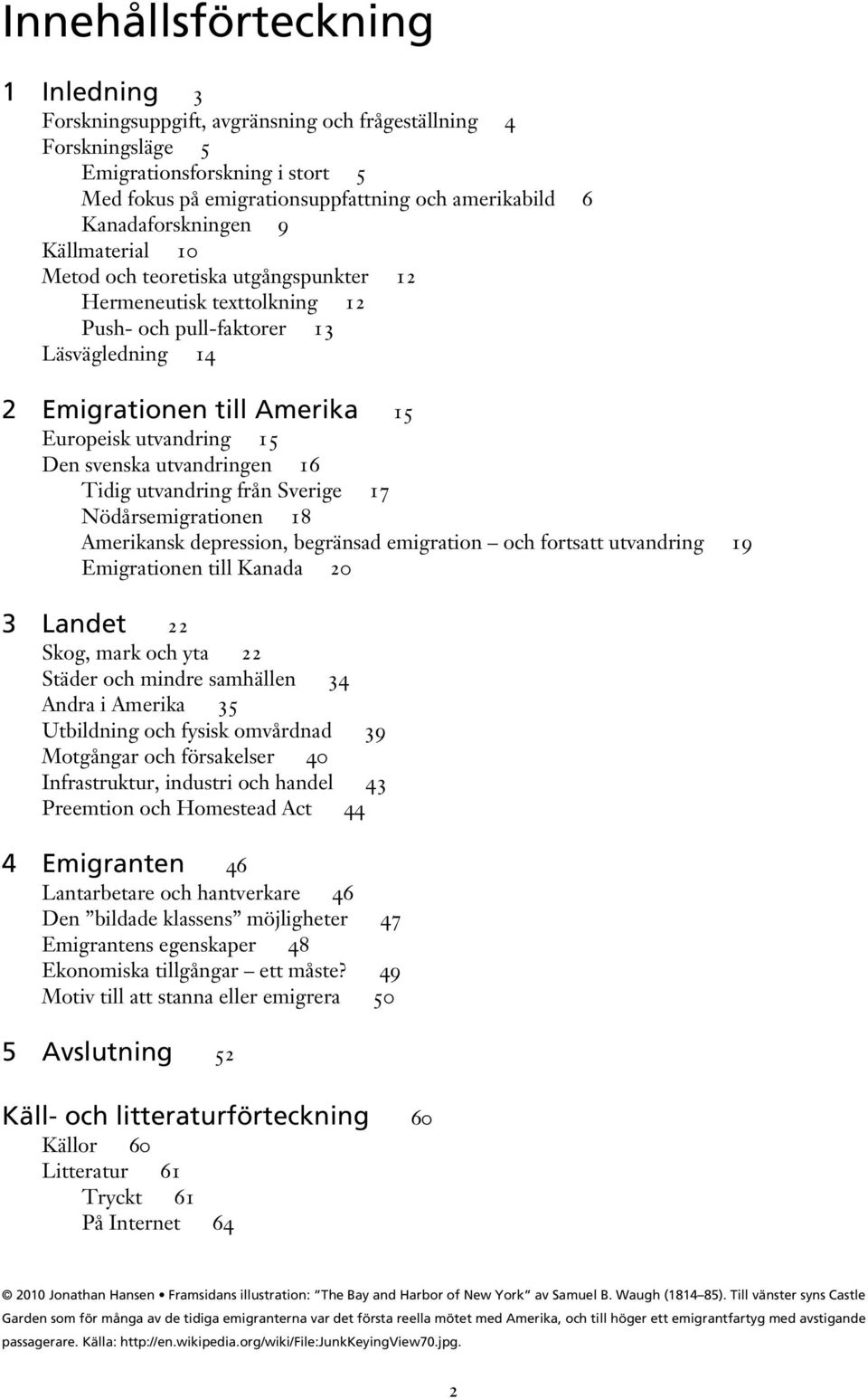 15 Den svenska utvandringen 16 Tidig utvandring från Sverige 17 Nödårsemigrationen 18 Amerikansk depression, begränsad emigration och fortsatt utvandring 19 Emigrationen till Kanada 20 3 Landet 22