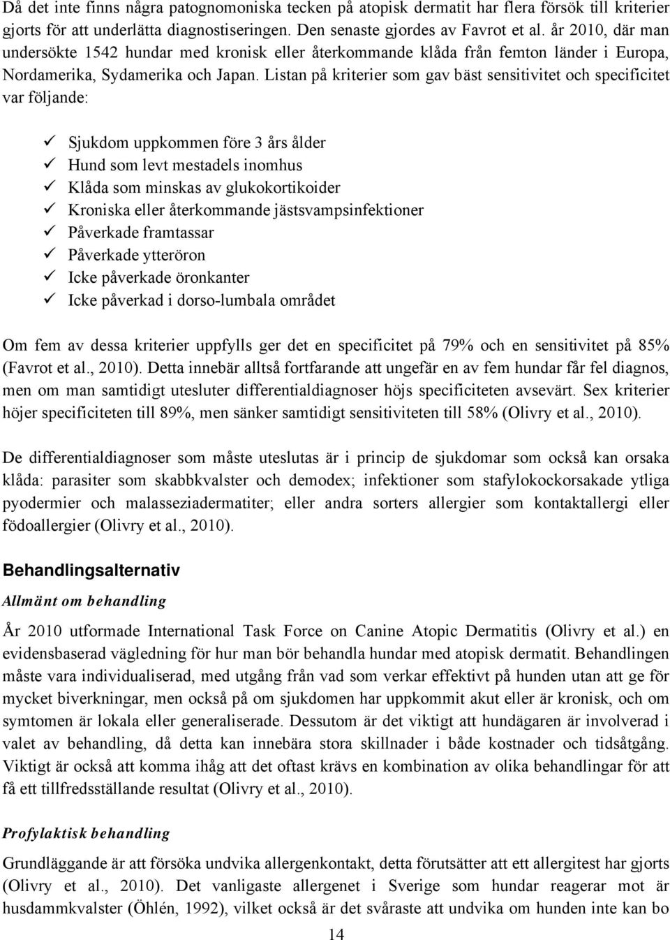 Listan på kriterier som gav bäst sensitivitet och specificitet var följande: Sjukdom uppkommen före 3 års ålder Hund som levt mestadels inomhus Klåda som minskas av glukokortikoider Kroniska eller