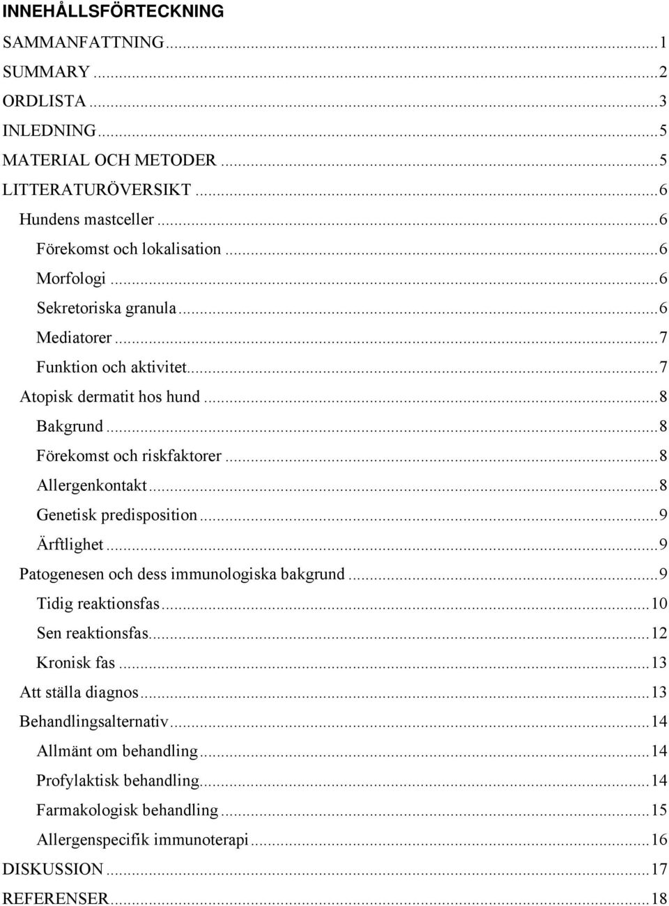 ..8 Genetisk predisposition...9 Ärftlighet...9 Patogenesen och dess immunologiska bakgrund...9 Tidig reaktionsfas...10 Sen reaktionsfas...12 Kronisk fas...13 Att ställa diagnos.