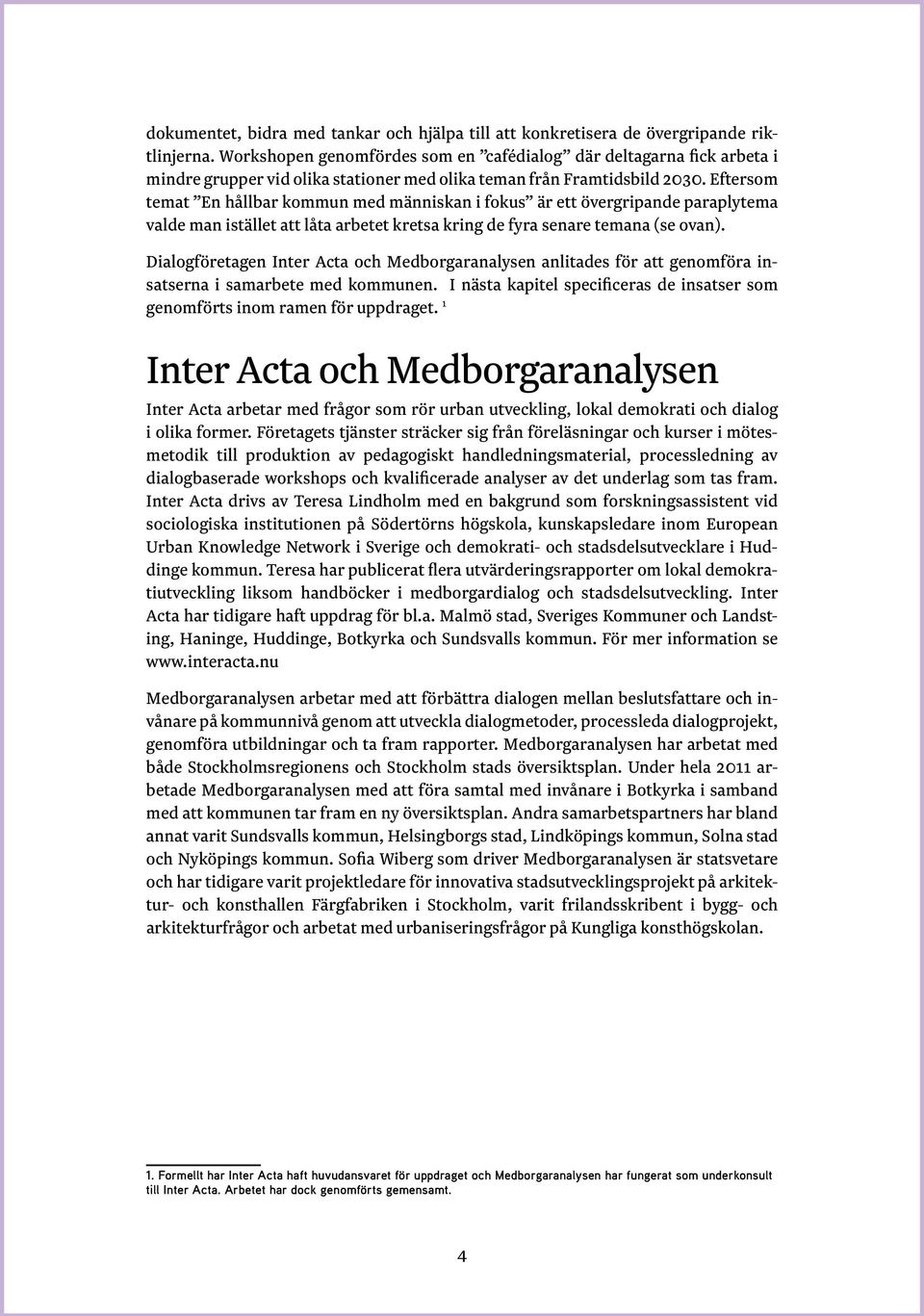 Eftersom temat En hållbar kommun med människan i fokus är ett övergripande paraplytema valde man istället att låta arbetet kretsa kring de fyra senare temana (se ovan).