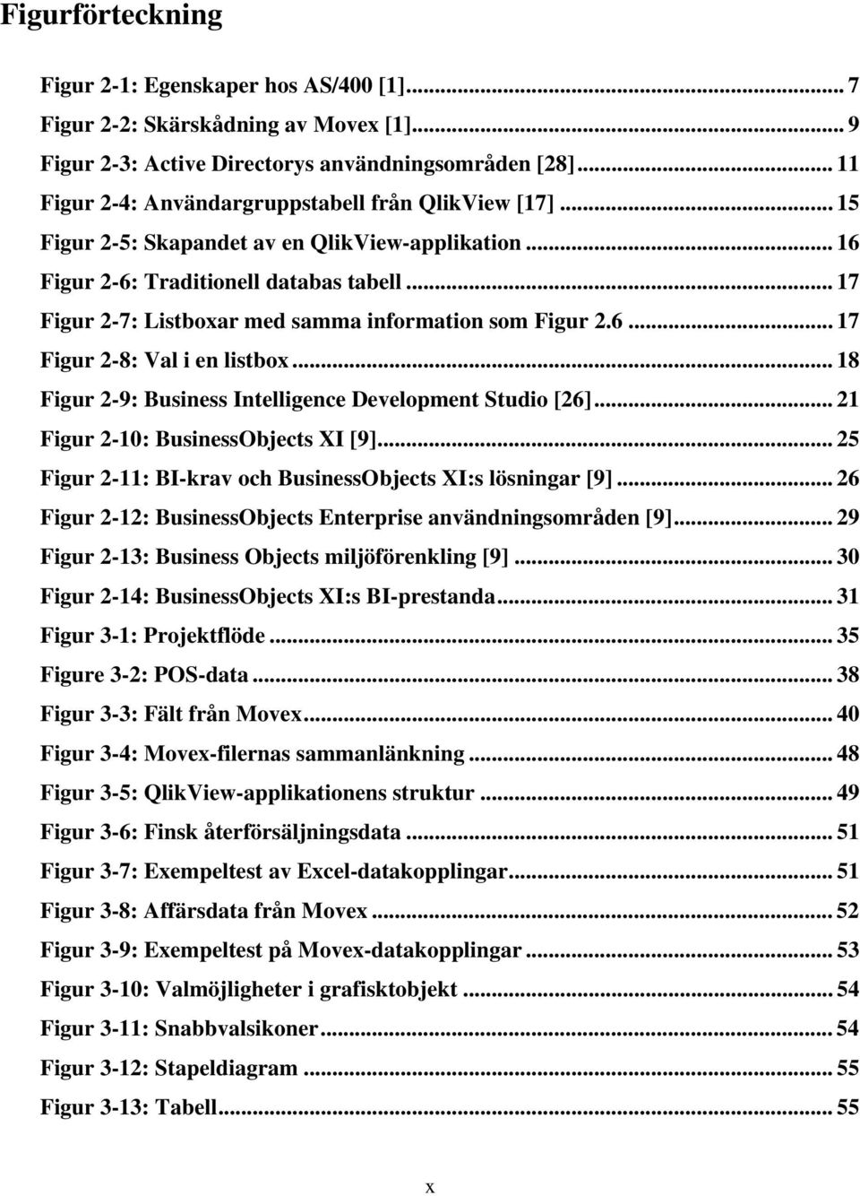 .. 17 Figur 2-7: Listboxar med samma information som Figur 2.6... 17 Figur 2-8: Val i en listbox... 18 Figur 2-9: Business Intelligence Development Studio [26]... 21 Figur 2-10: BusinessObjects XI [9].