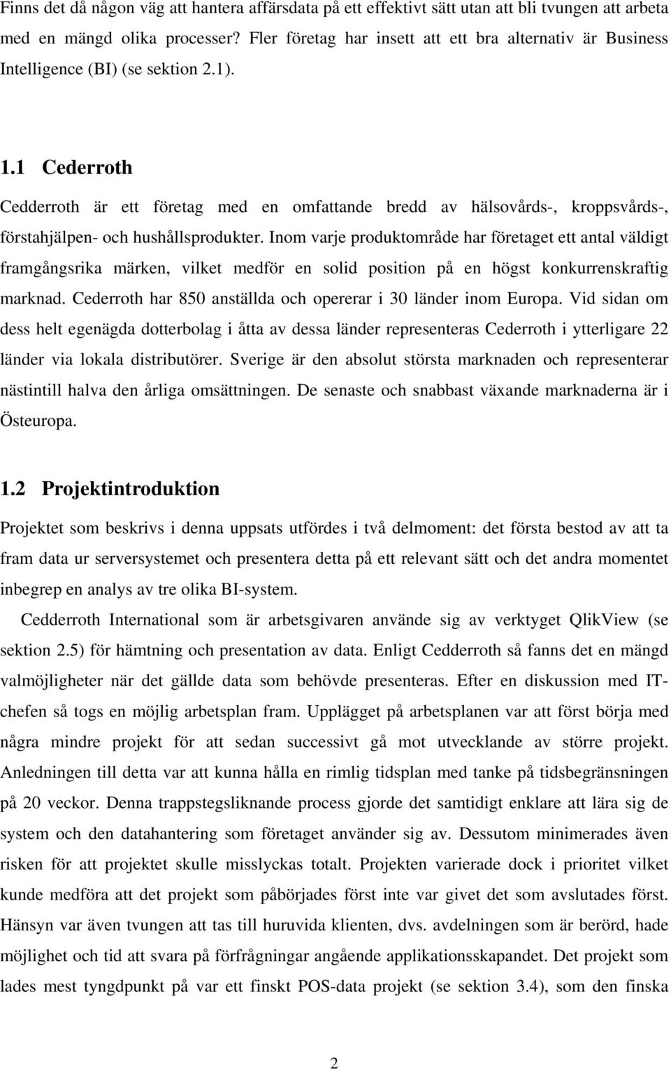 1 Cederroth Cedderroth är ett företag med en omfattande bredd av hälsovårds-, kroppsvårds-, förstahjälpen- och hushållsprodukter.