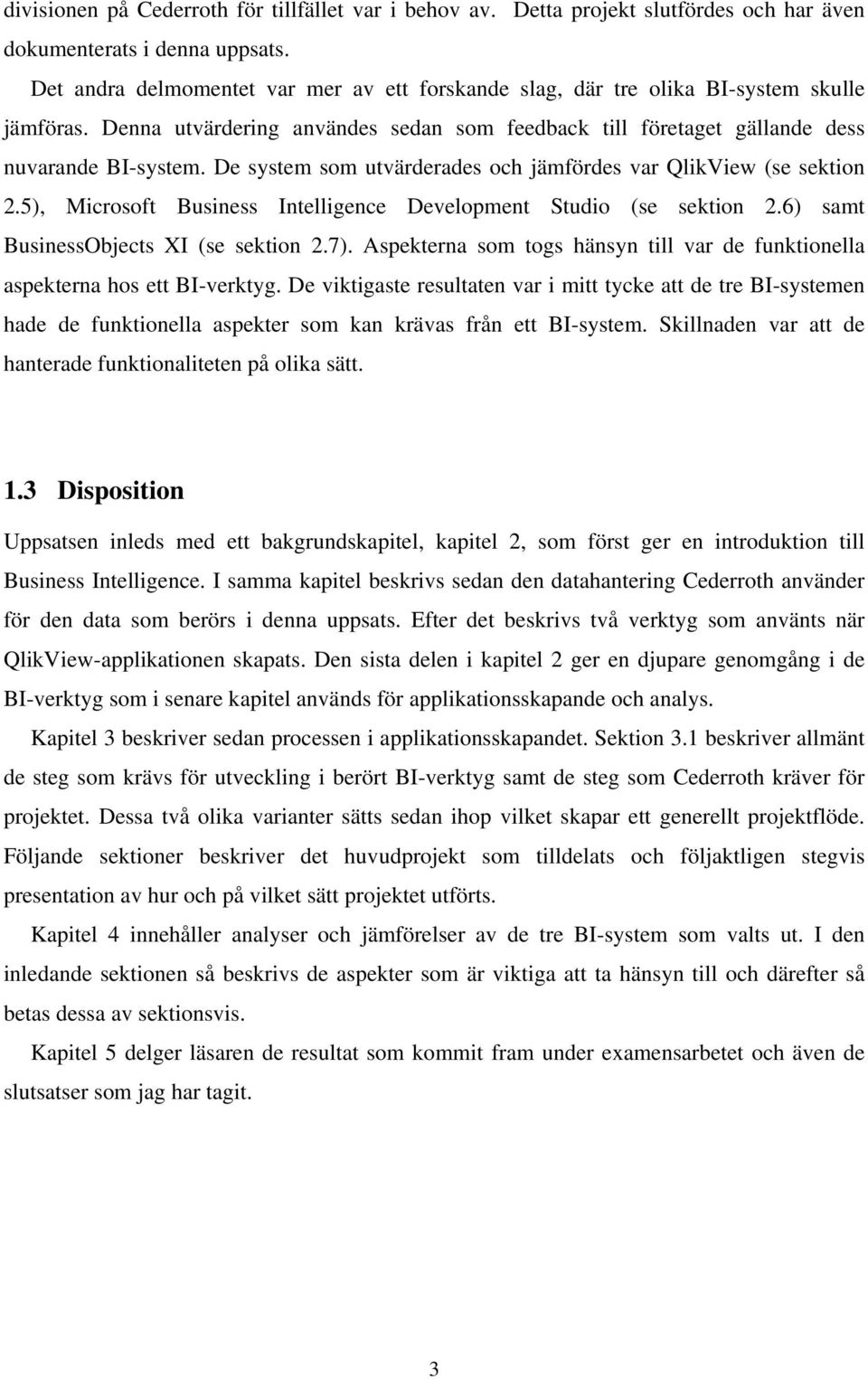 De system som utvärderades och jämfördes var QlikView (se sektion 2.5), Microsoft Business Intelligence Development Studio (se sektion 2.6) samt BusinessObjects XI (se sektion 2.7).