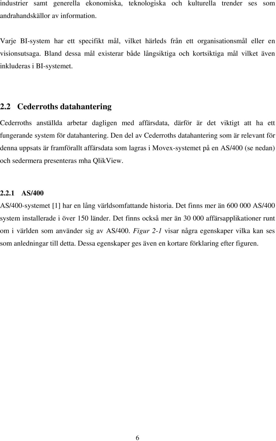 Bland dessa mål existerar både långsiktiga och kortsiktiga mål vilket även inkluderas i BI-systemet. 2.