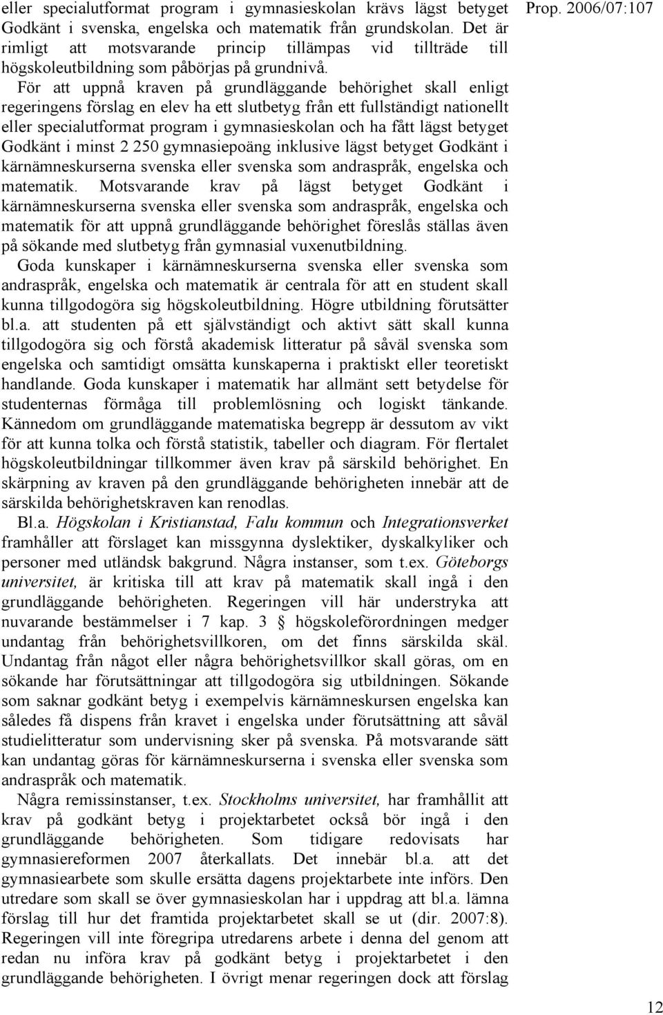 För att uppnå kraven på grundläggande behörighet skall enligt regeringens förslag en elev ha ett slutbetyg från ett fullständigt nationellt eller specialutformat program i gymnasieskolan och ha fått