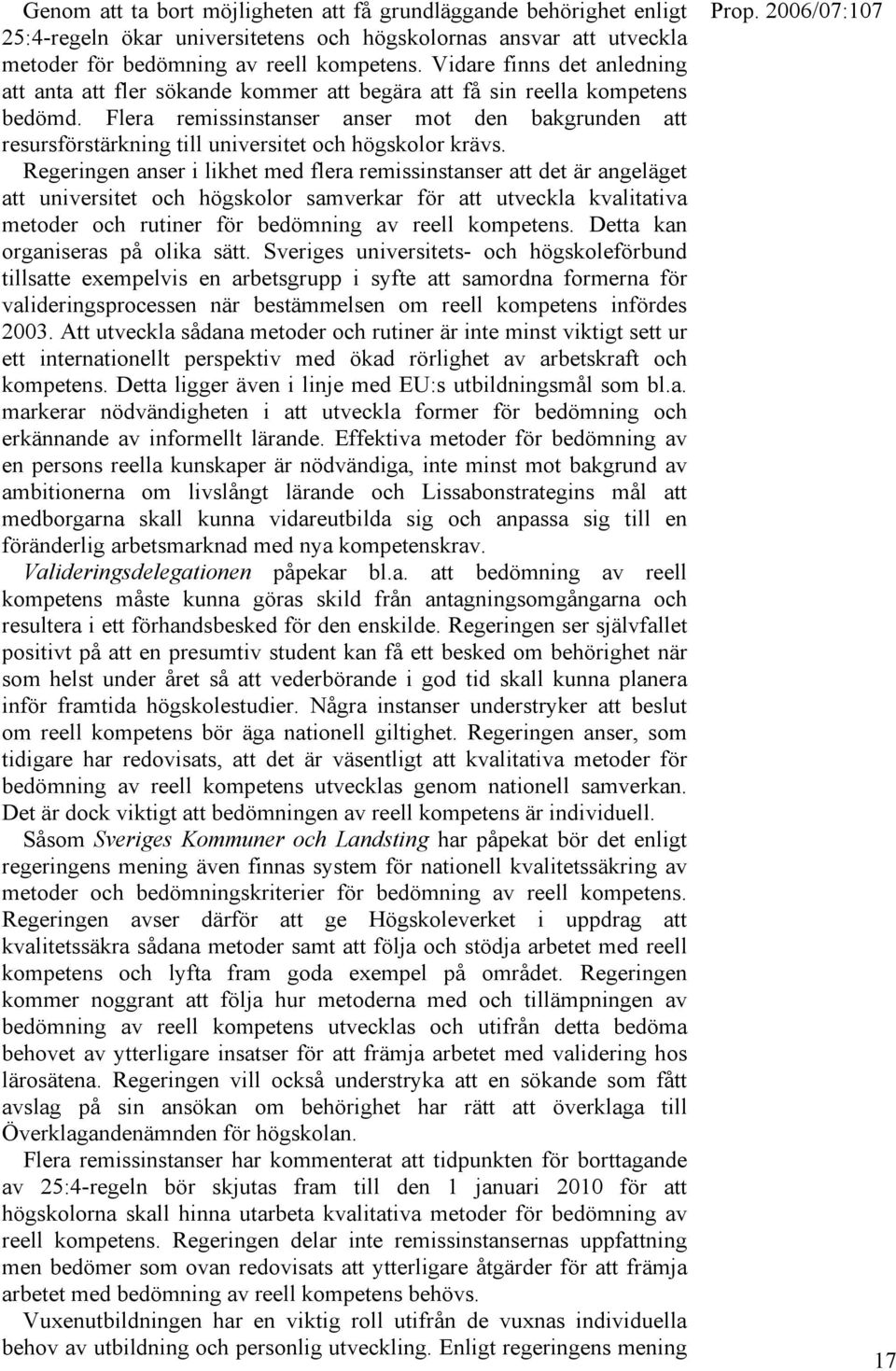 Flera remissinstanser anser mot den bakgrunden att resursförstärkning till universitet och högskolor krävs.