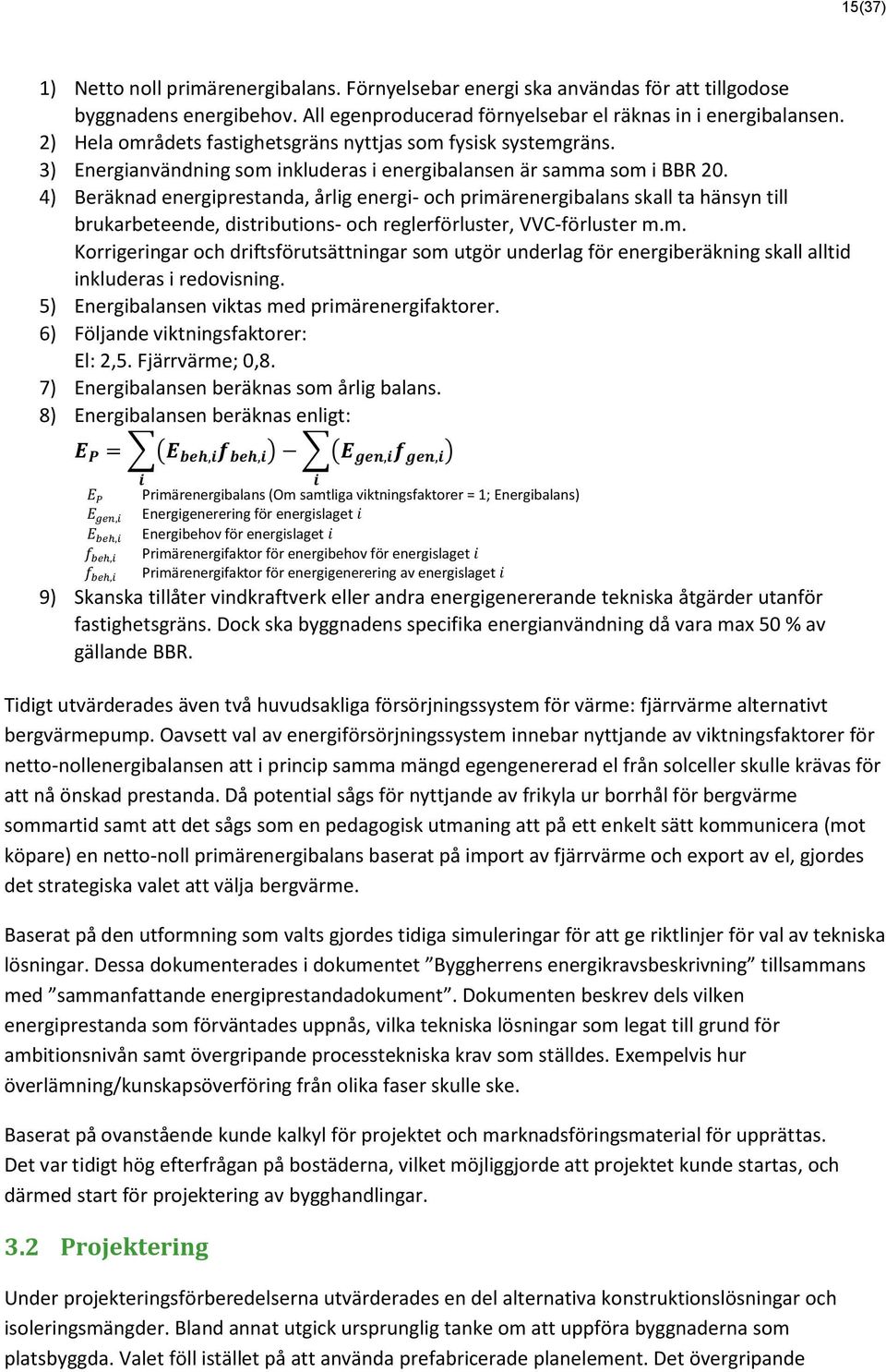 4) Beräknad energiprestanda, årlig energi- och primärenergibalans skall ta hänsyn till brukarbeteende, distributions- och reglerförluster, VVC-förluster m.m. Korrigeringar och driftsförutsättningar som utgör underlag för energiberäkning skall alltid inkluderas i redovisning.