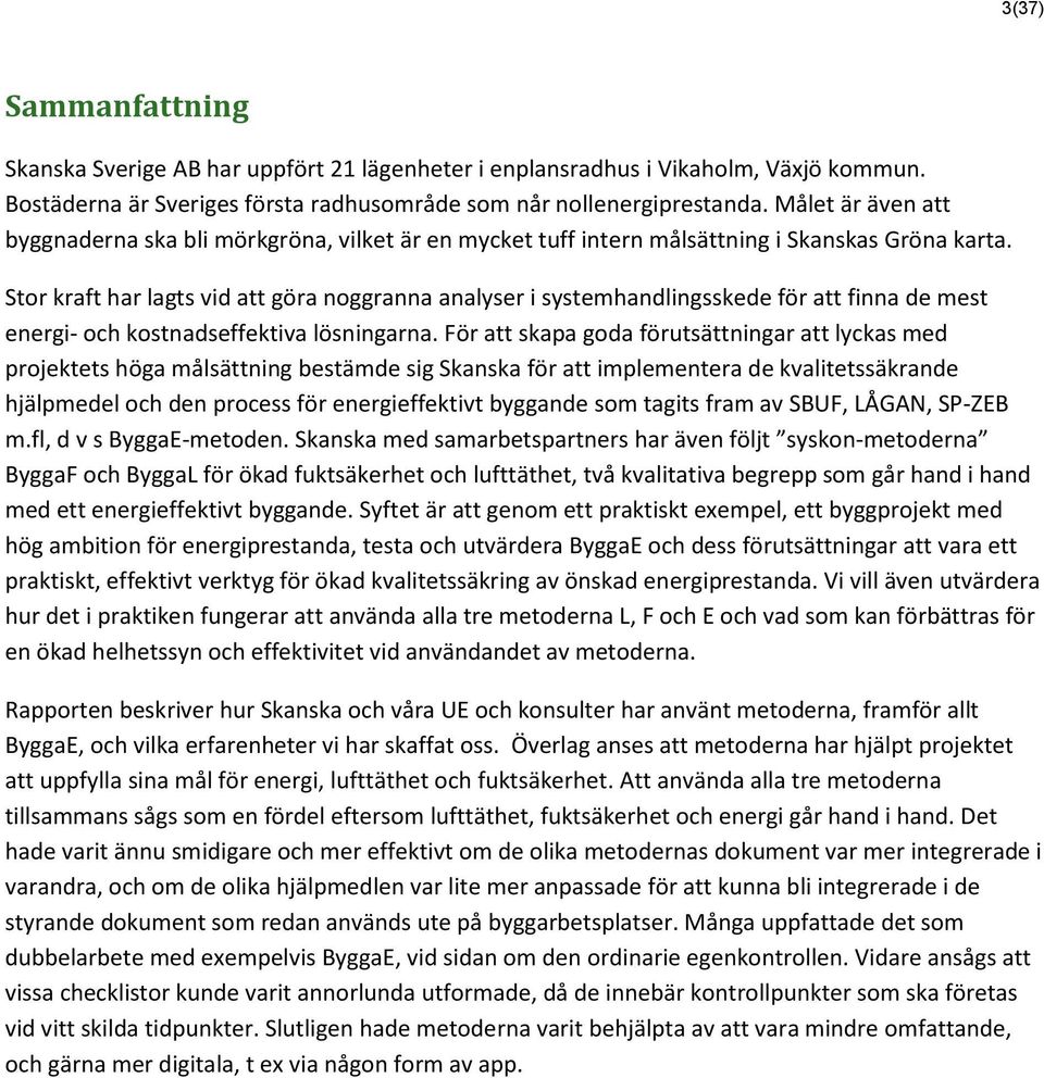 Stor kraft har lagts vid att göra noggranna analyser i systemhandlingsskede för att finna de mest energi- och kostnadseffektiva lösningarna.