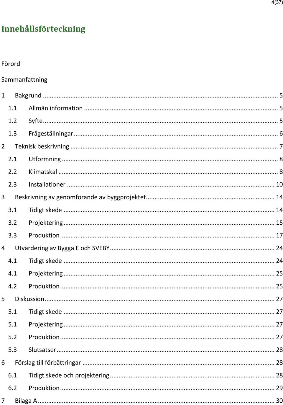 3 Produktion... 17 4 Utvärdering av Bygga E och SVEBY... 24 4.1 Tidigt skede... 24 4.1 Projektering... 25 4.2 Produktion... 25 5 Diskussion... 27 5.1 Tidigt skede... 27 5.1 Projektering... 27 5.2 Produktion... 27 5.3 Slutsatser.