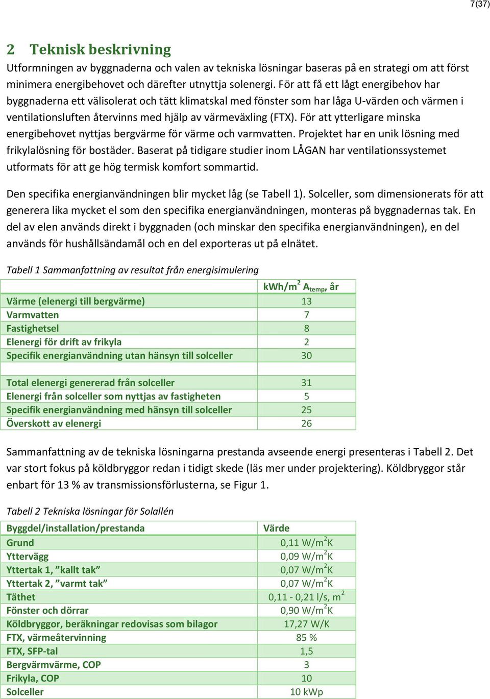 För att ytterligare minska energibehovet nyttjas bergvärme för värme och varmvatten. Projektet har en unik lösning med frikylalösning för bostäder.