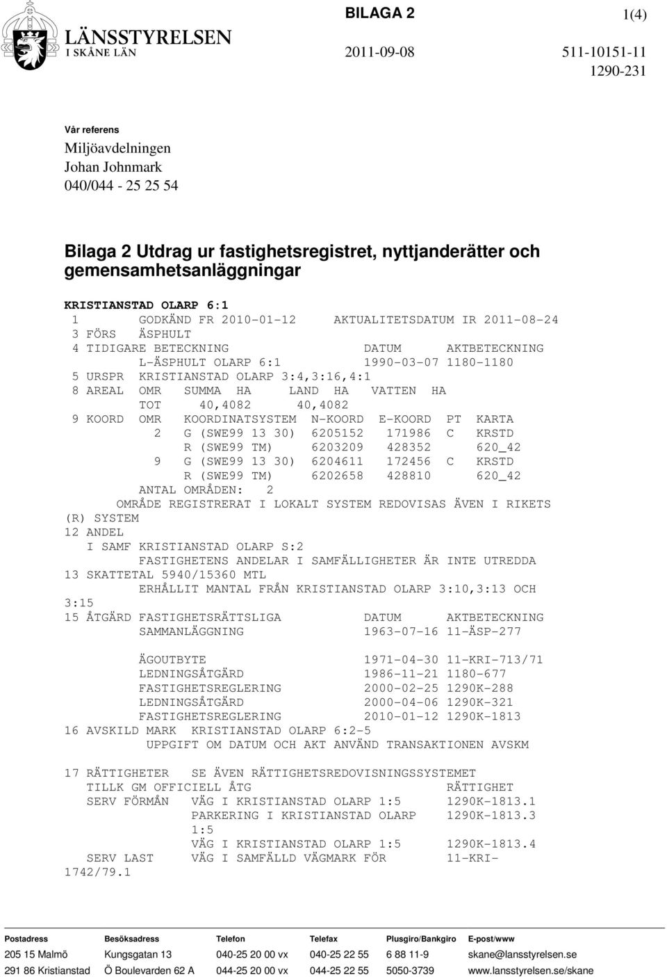 HA LAND HA VATTEN HA TOT 40,4082 40,4082 9 KOORD OMR KOORDINATSYSTEM N-KOORD E-KOORD PT KARTA 2 G (SWE99 13 30) 6205152 171986 C KRSTD R (SWE99 TM) 6203209 428352 620_42 9 G (SWE99 13 30) 6204611